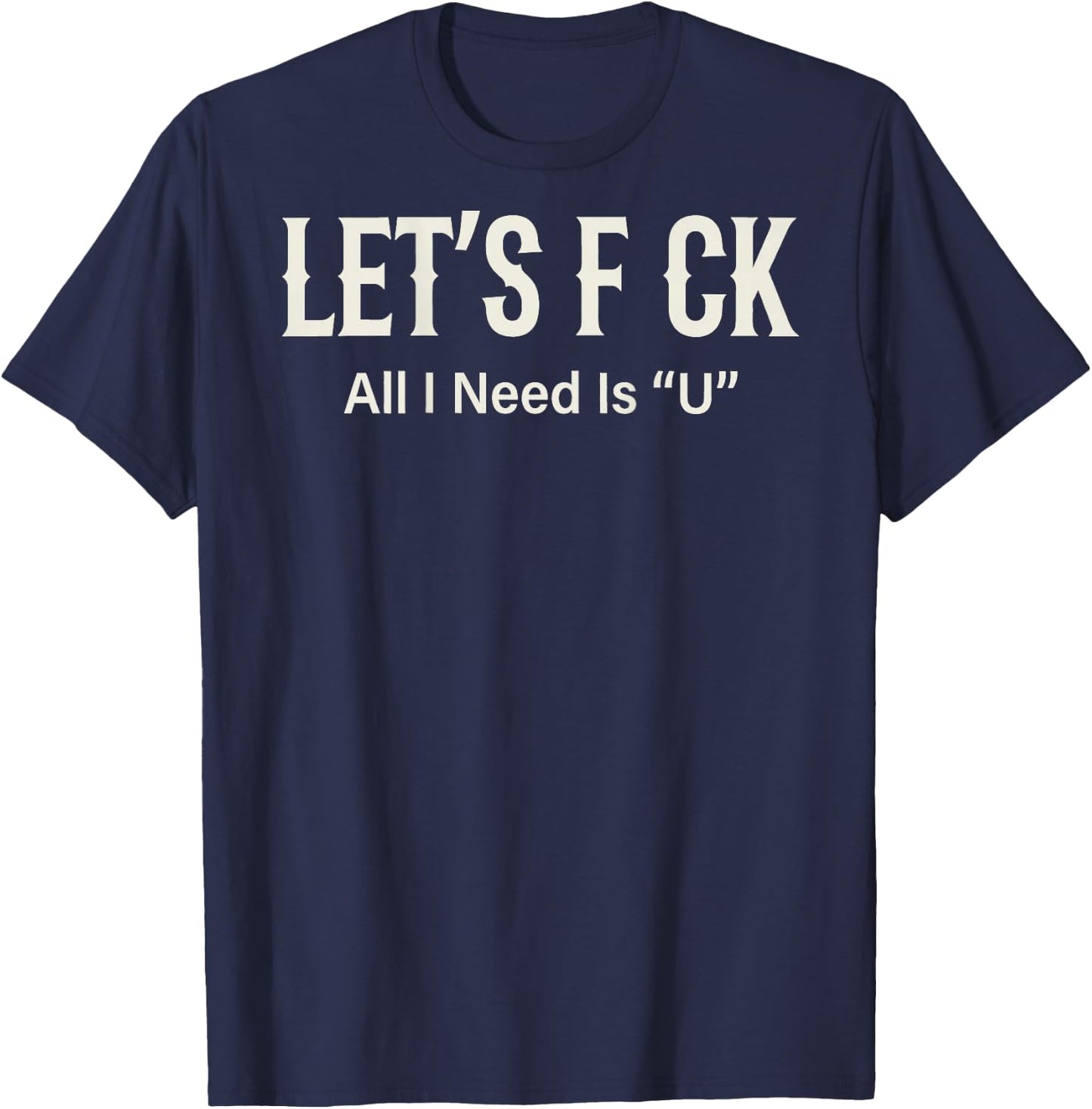 (ON Back) Let's FCK All I Need is U Humor Joke T-Shirt - T-Shirt | Navy