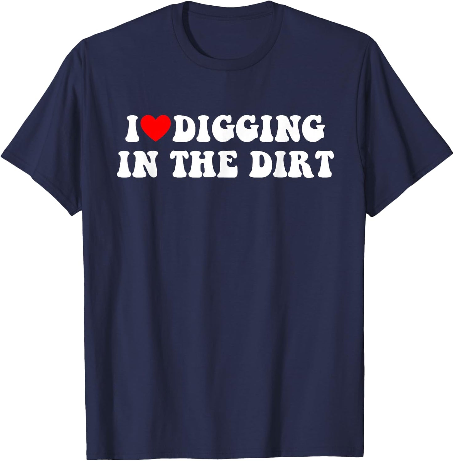 I Love Digging In The Dirt Funny Apparel T-Shirt - T-Shirt | Navy