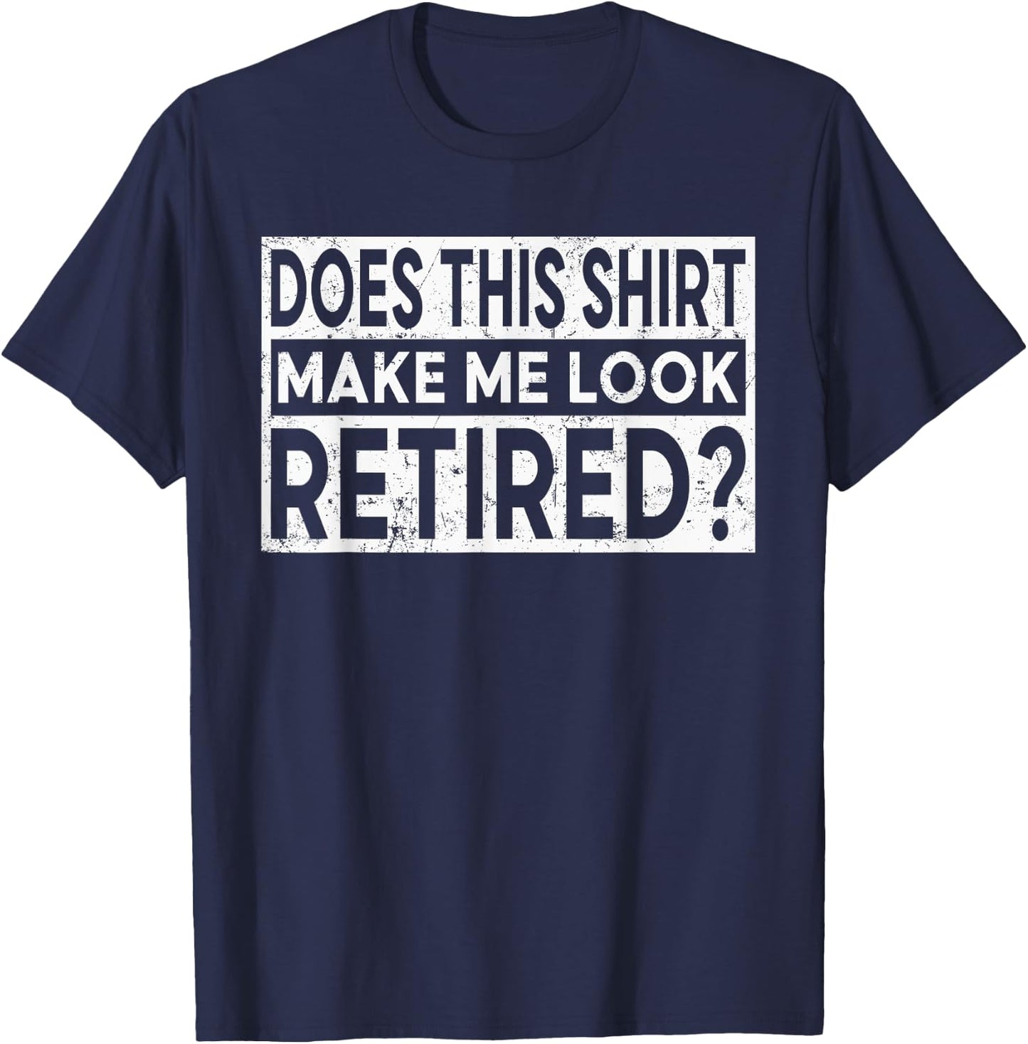 Funny Retirement Does This Shirt Make Me Look Retired T-Shirt - T-Shirt | Navy