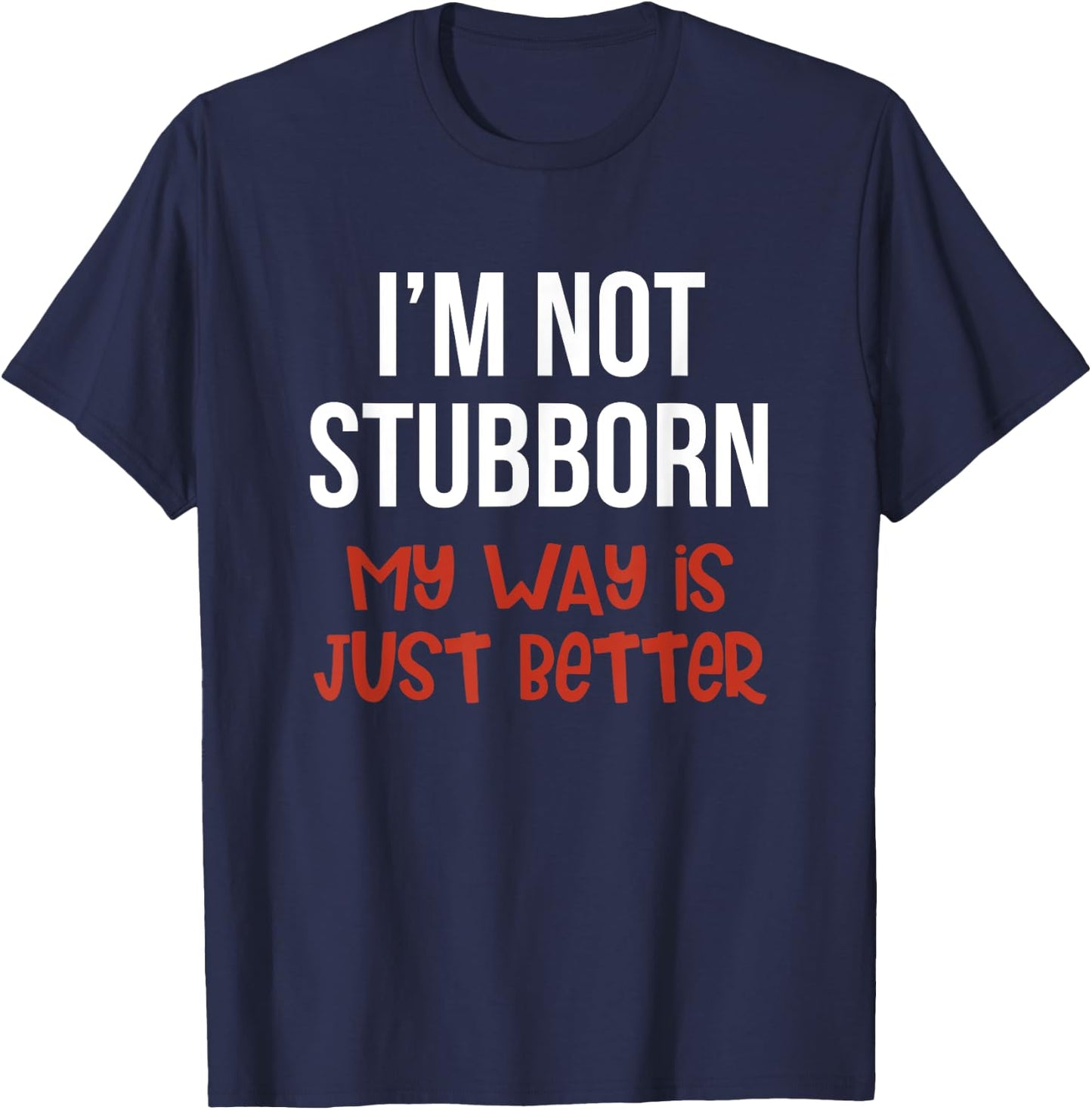 I'm Not Stubborn My Way is Just Better Funny T-Shirt - T-Shirt | Navy