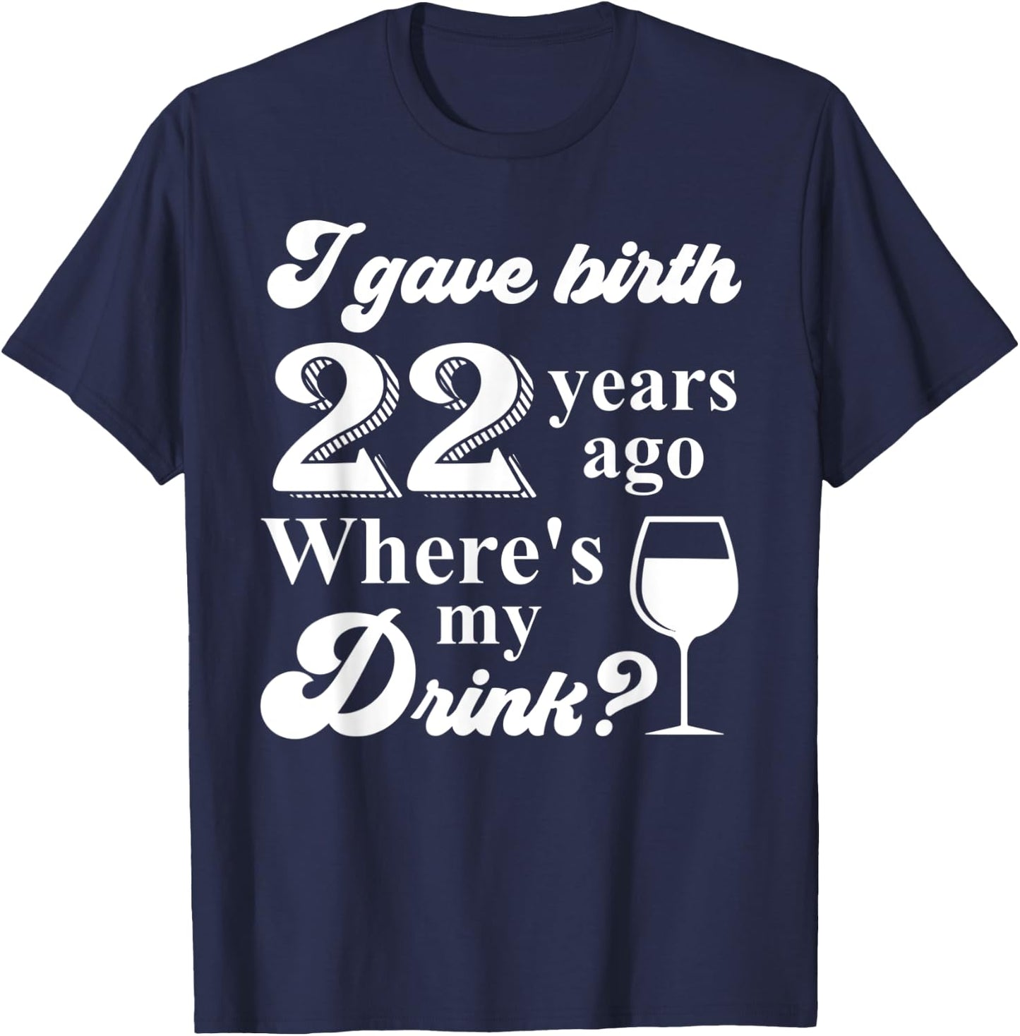 I Gave Birth 22 Years Ago Where's My Drink 22nd Birthday T-Shirt - T-Shirt | Navy