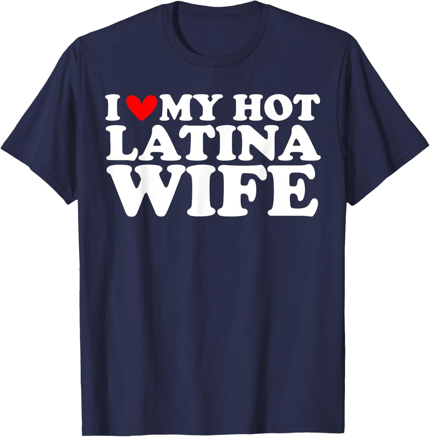 I Love My Hot Latina Wife I Heart My Hot Latina Wife T-Shirt - T-Shirt | Navy