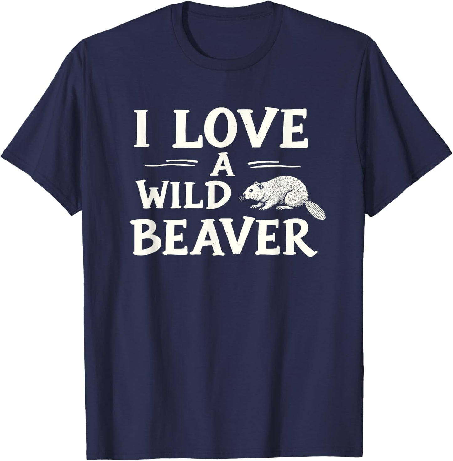 I Love A Wild Beaver - Funny Adult Humor T-Shirt - T-Shirt | Navy