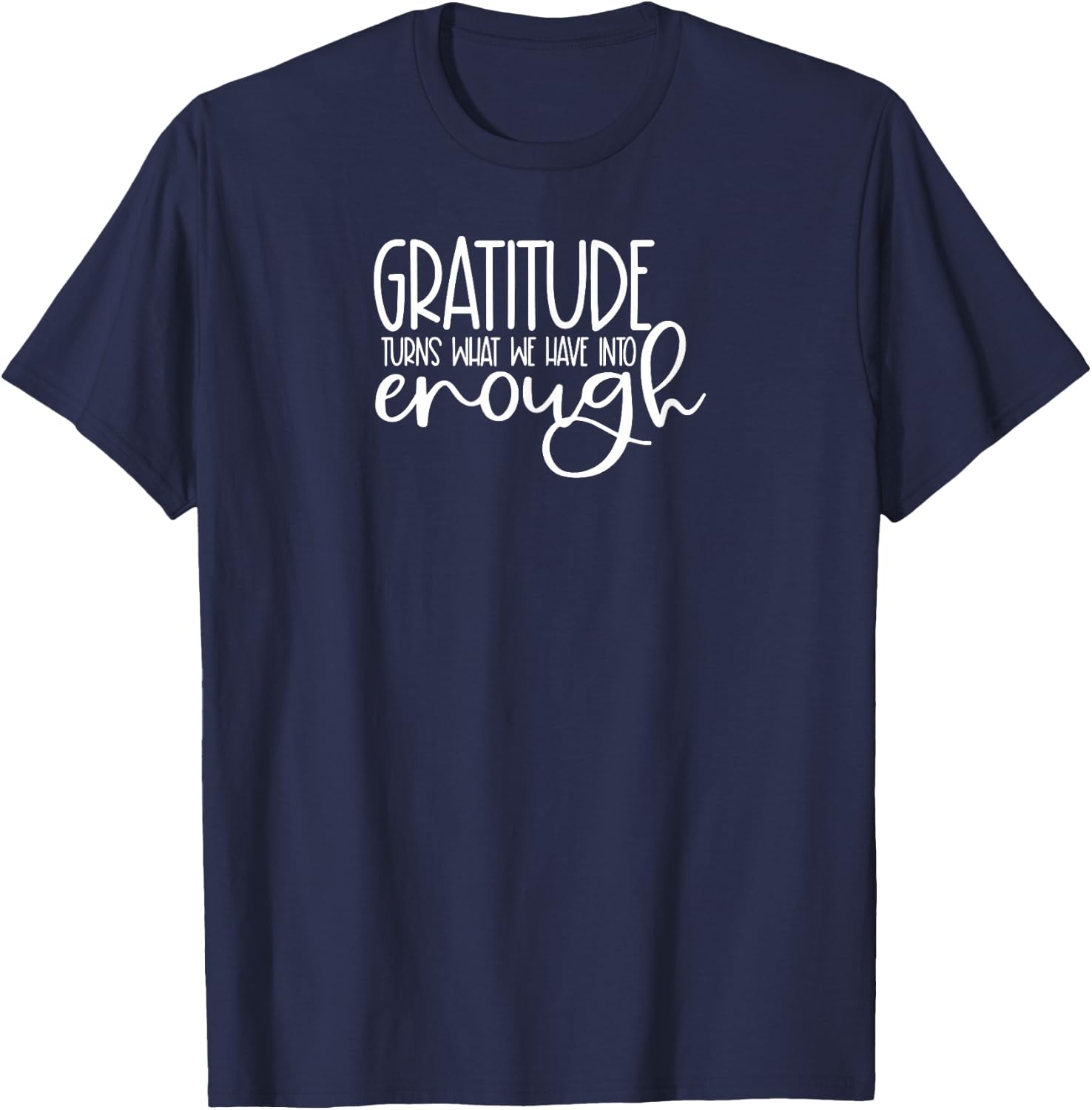 Cute it exists What it exists Funny Saying Gratitude Turns What We Have Into Enough T-Shirt - T-Shirt | Navy