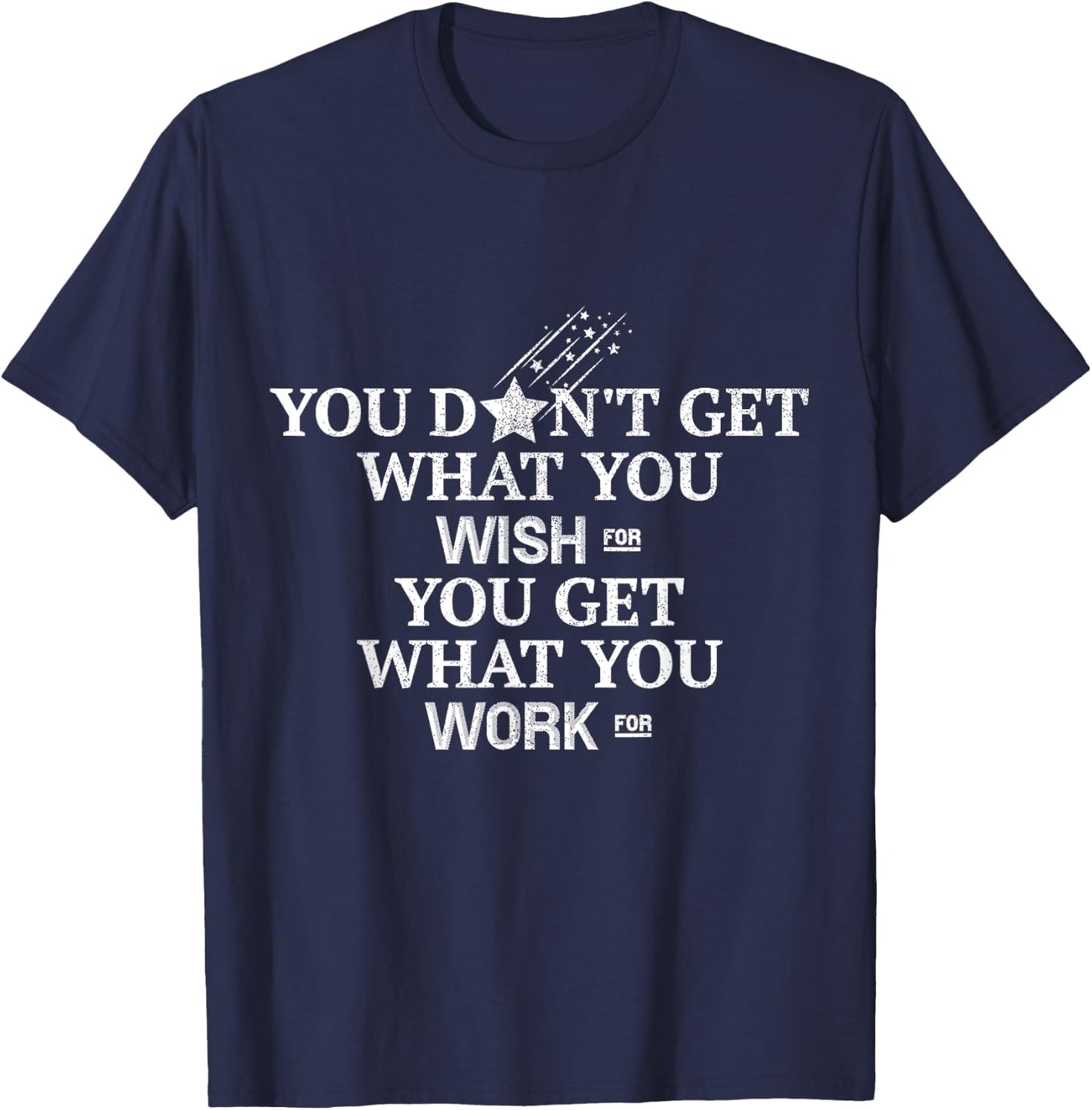 You Don't Get What You Wish For You Get What You Work For T-Shirt - T-Shirt | Navy