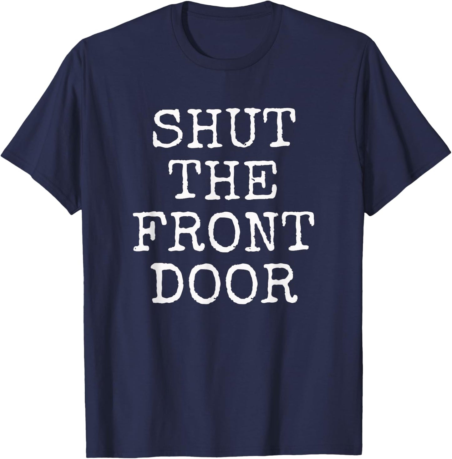 Shut The Front Door | Funny Sarcastic Gift T-Shirt - T-Shirt | Navy