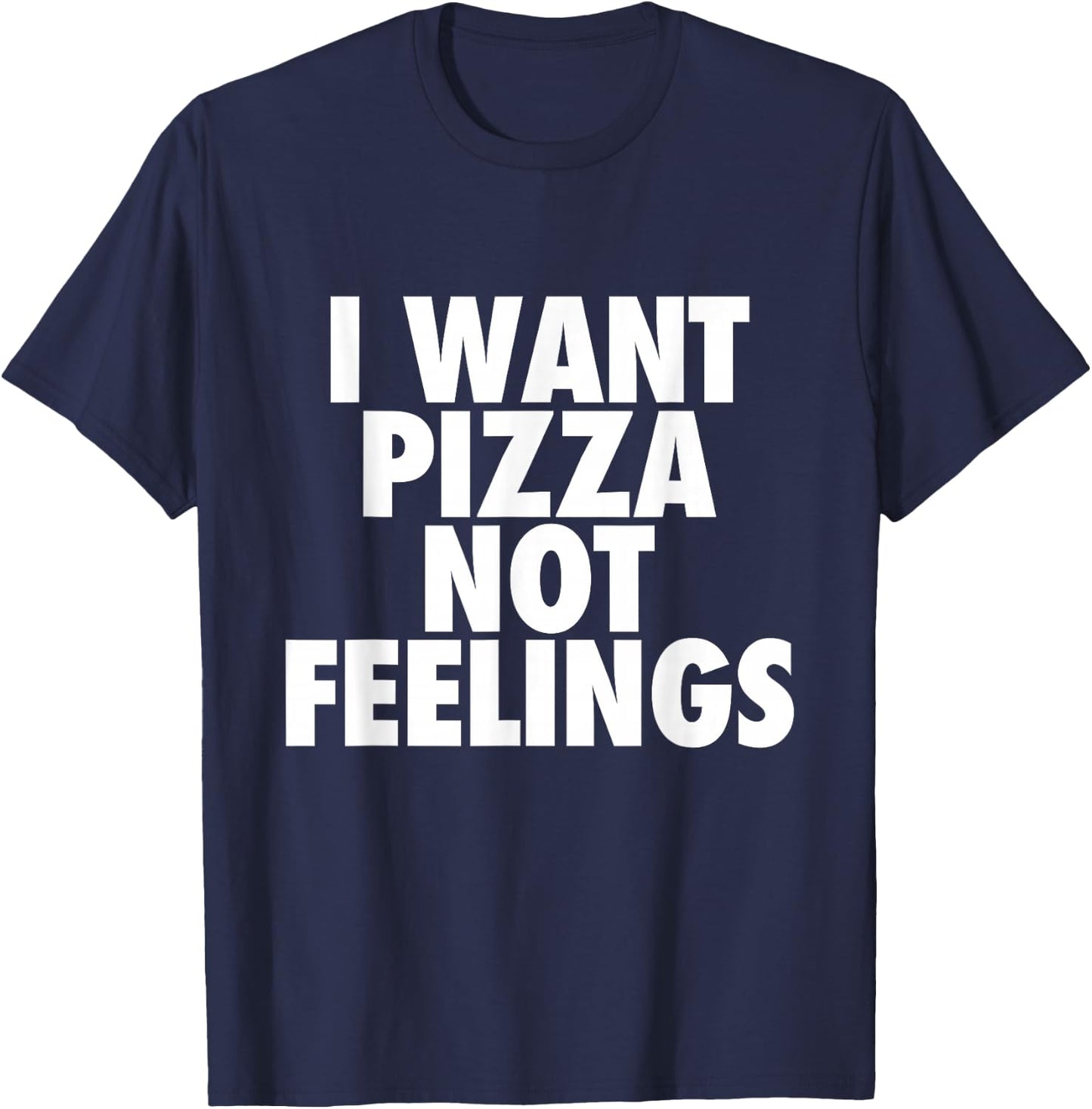 I Want Pizza Not Feelings - Funny Foodie Quote T-Shirt - T-Shirt | Navy