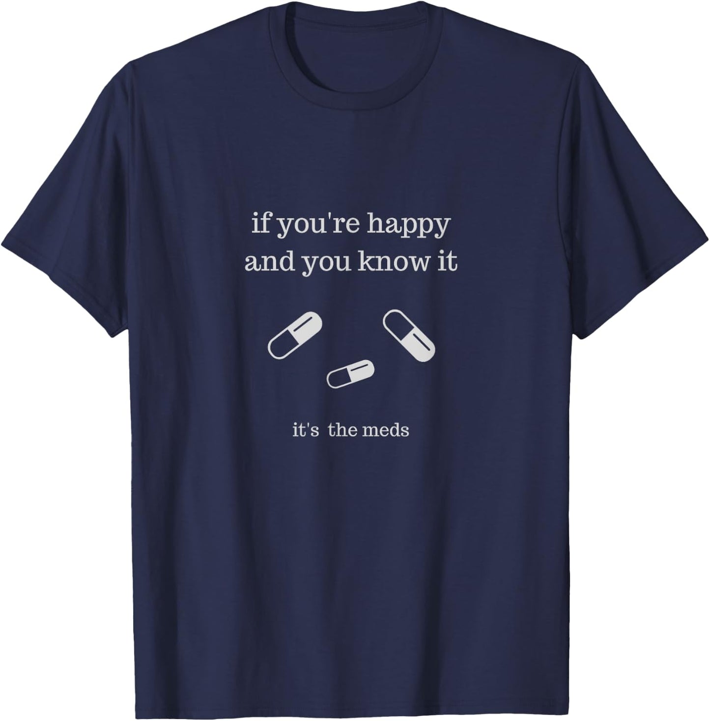 If You're Happy and You Know It It's the Meds Funny T-Shirt - T-Shirt | Navy