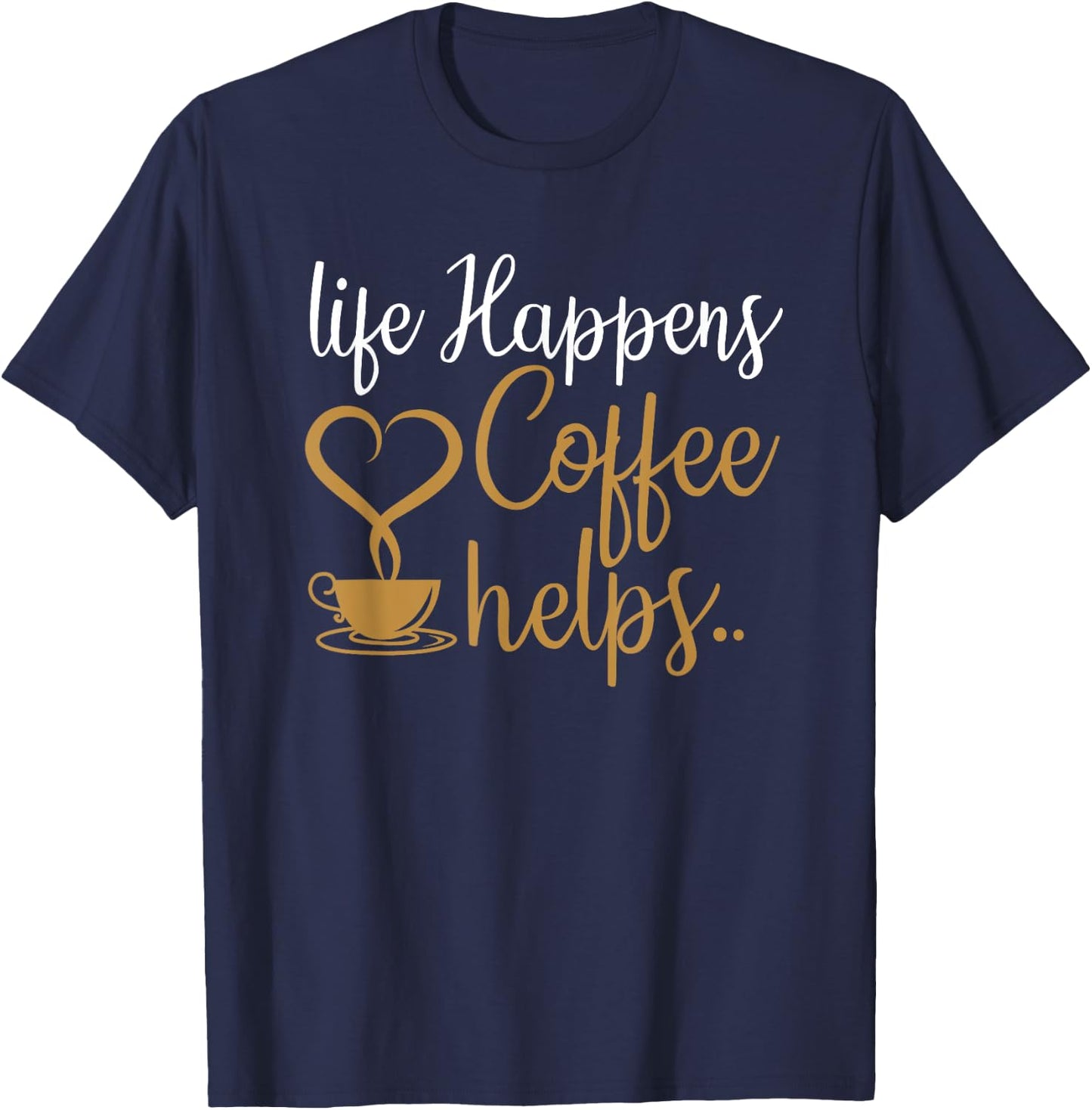 Life Happens Coffee Helps Coffee Caffeine Lovers T-Shirt - T-Shirt | Navy