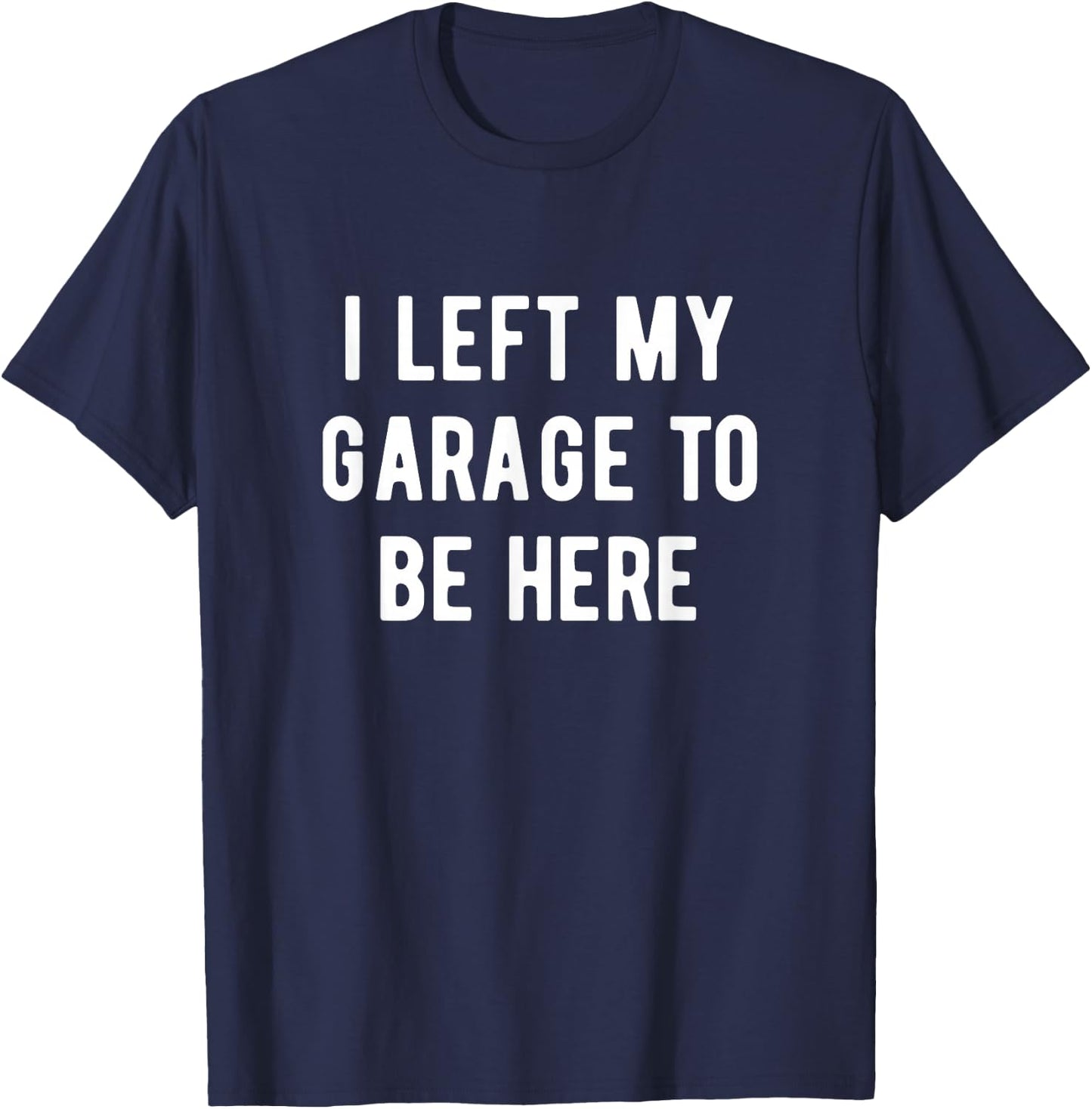 Funny Mechanic Gifts Men Women I Left My Garage To Be Here T-Shirt - T-Shirt | Navy