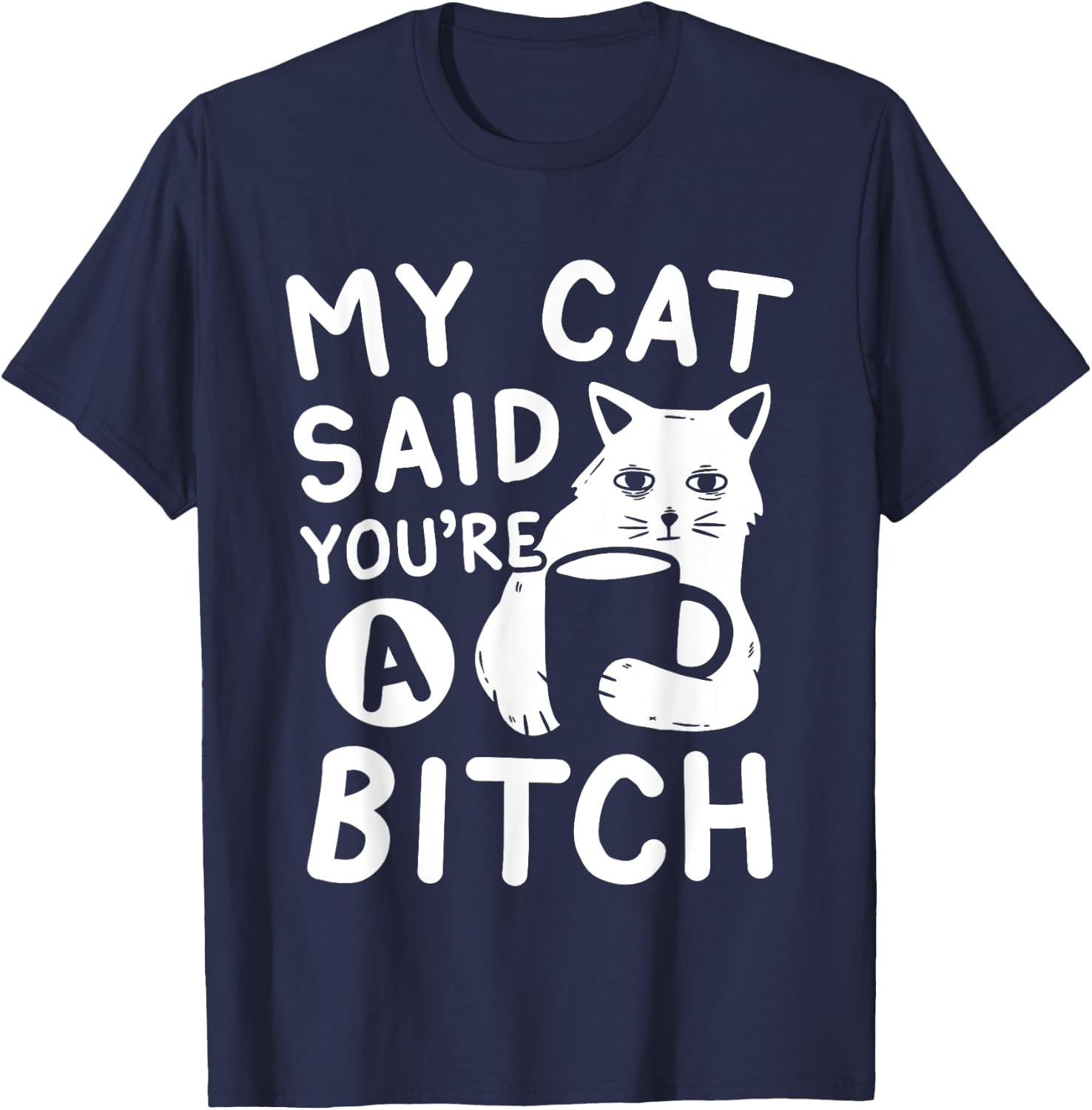 Coffee Cat Attitude My Cat Said You're A Bitch Funny Cat T-Shirt - T-Shirt | Navy