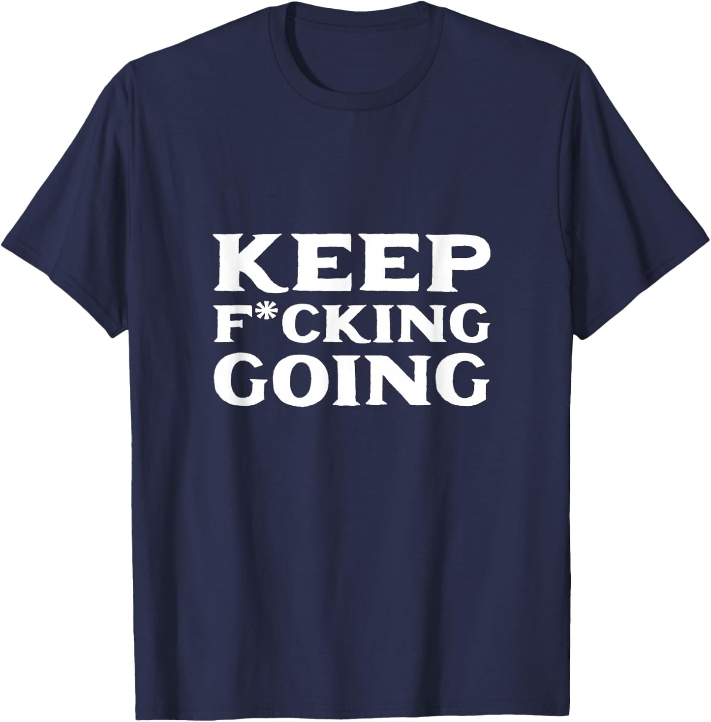 Keep fucking going Motivated and Positive T-Shirt - T-Shirt | Navy