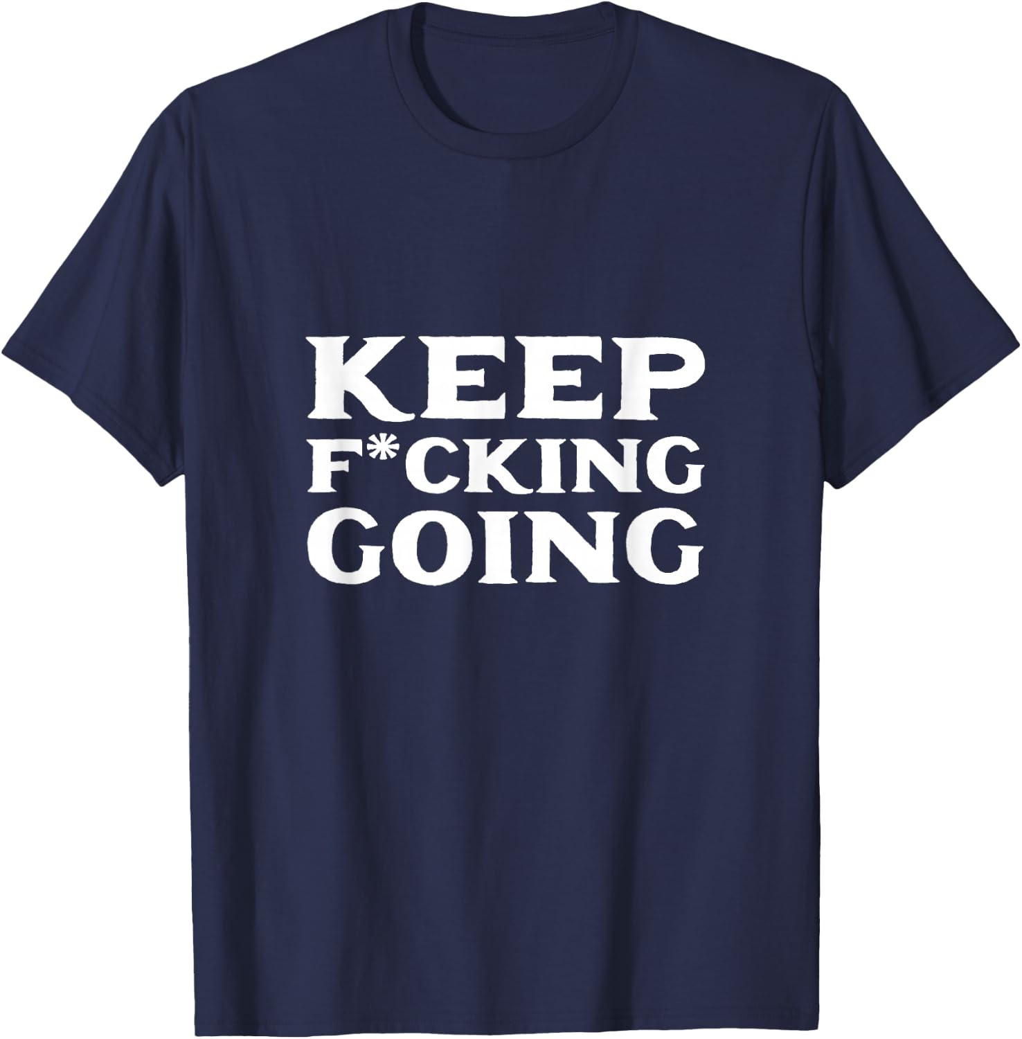 Keep fucking going Motivated and Positive T-Shirt - T-Shirt | Navy