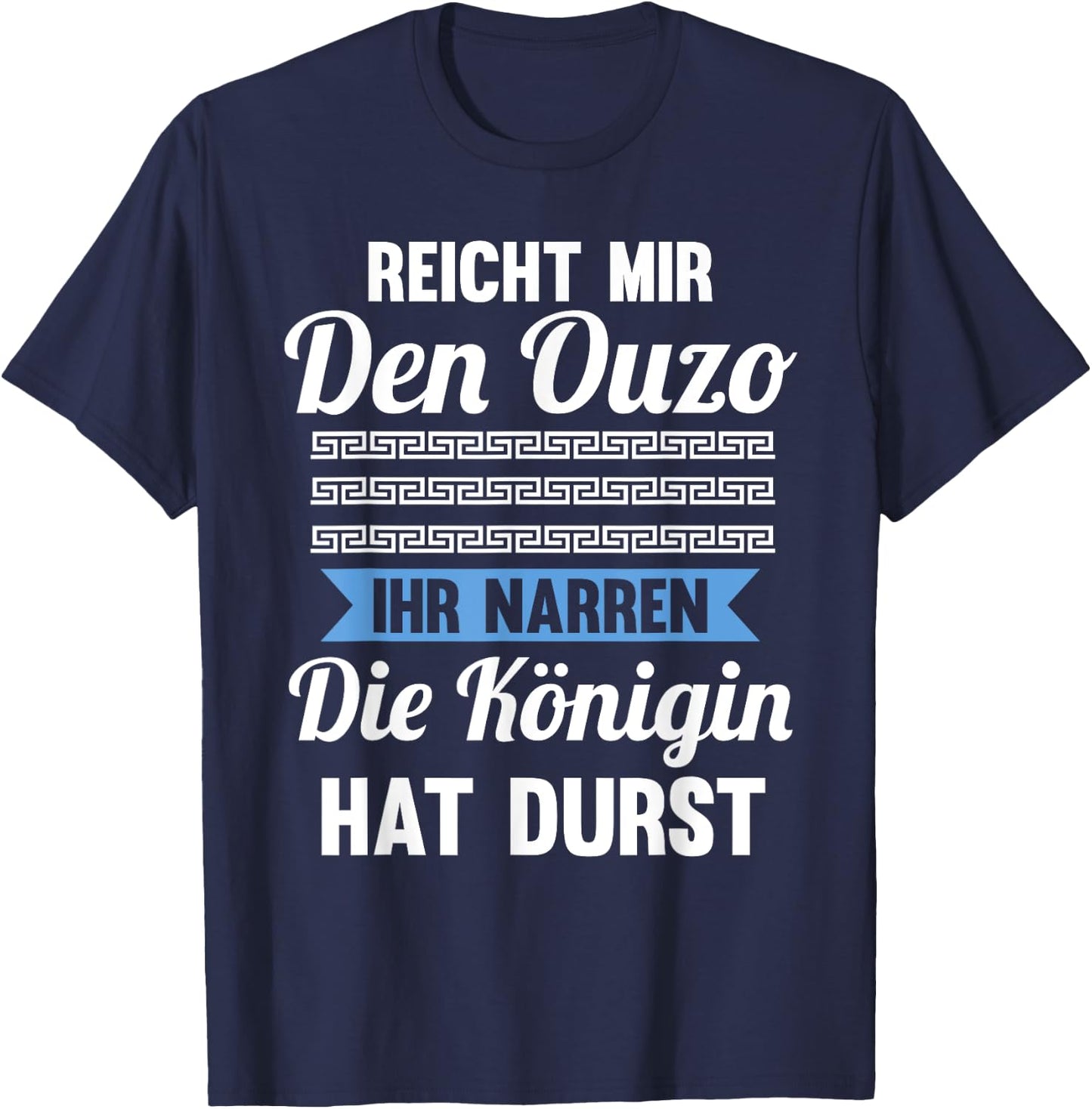 Reichet mir das Ouzo ihr Narren die Königin hat durst T-Shirt - T-Shirt | Navy