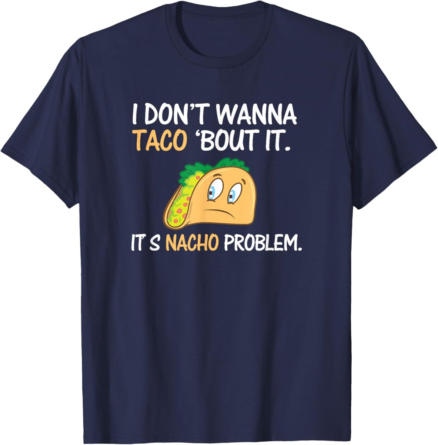 I Don't Wanna Taco Bout It. Its Nacho Problem Funny Shirt T-Shirt - T-Shirt | Navy