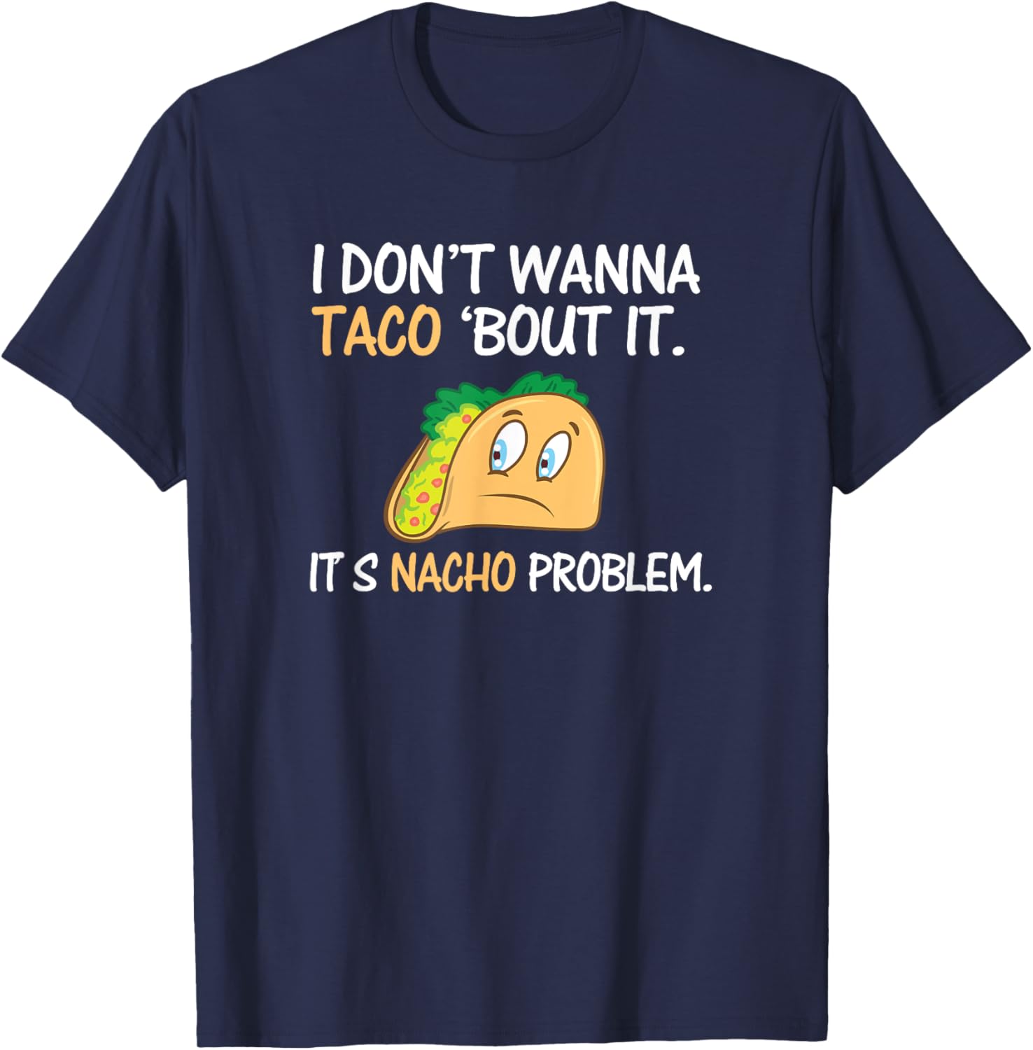 I Don't Wanna Taco Bout It. Its Nacho Problem Funny Shirt T-Shirt - T-Shirt | Navy