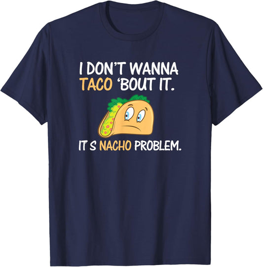 I Don't Wanna Taco Bout It. Its Nacho Problem Funny Shirt T-Shirt - T-Shirt | Navy