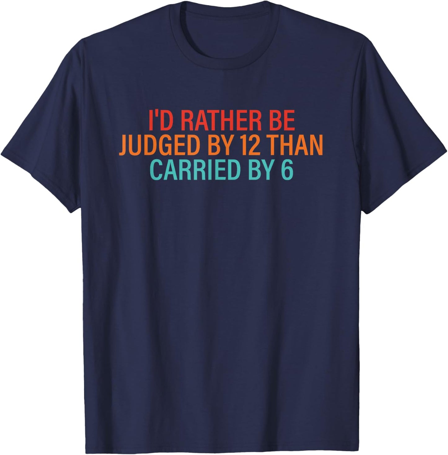 I'd Rather Be Judged By 12 Than Carried By 6 Quote T-Shirt - T-Shirt | Navy