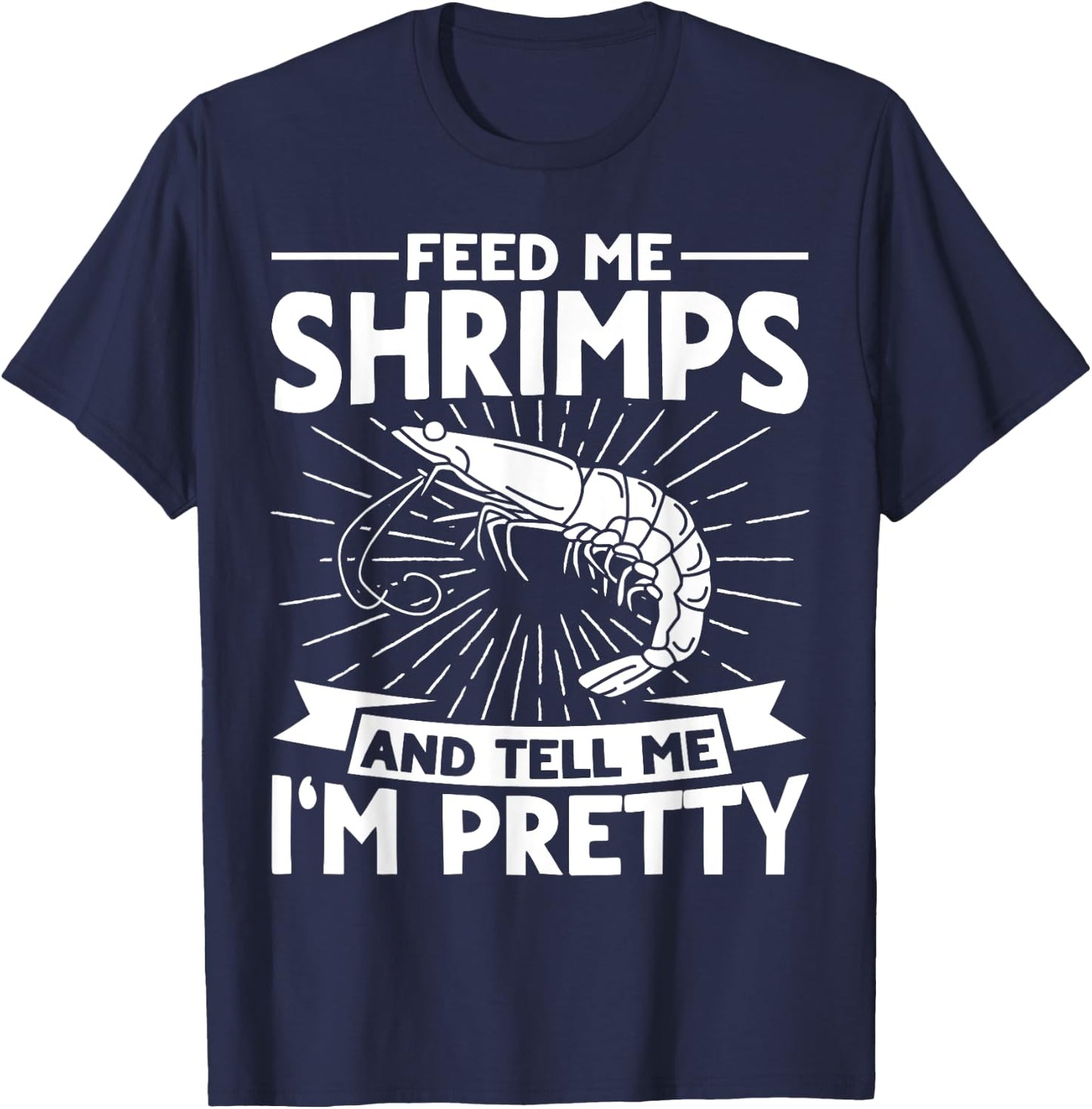 Feed Me Shrimps And Tell Me Im Pretty Seafood Shrimp T-Shirt - T-Shirt | Navy