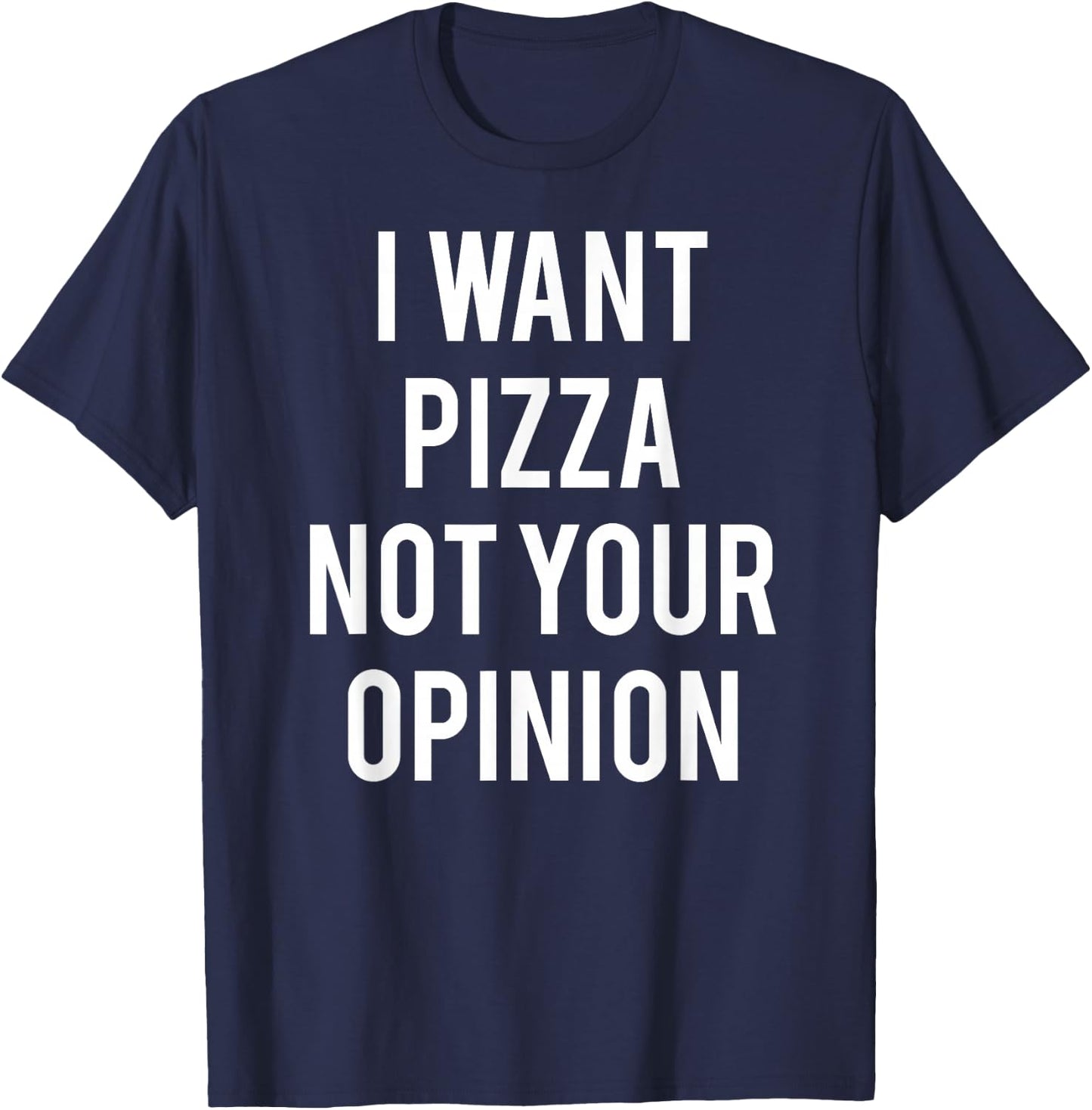 I Want Pizza Not Your Opinion T Shirt funny sarcastic T-Shirt - T-Shirt | Navy