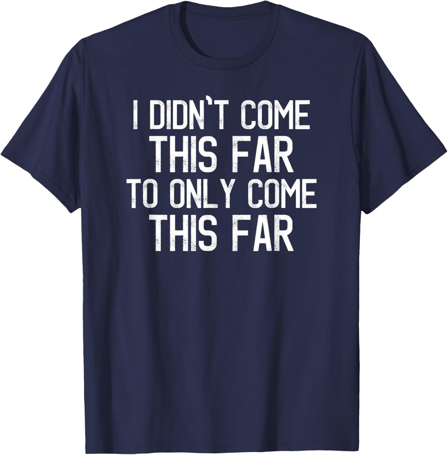 I Didn't Come This Far To Only Come This Far Motivational T-Shirt - T-Shirt | Navy