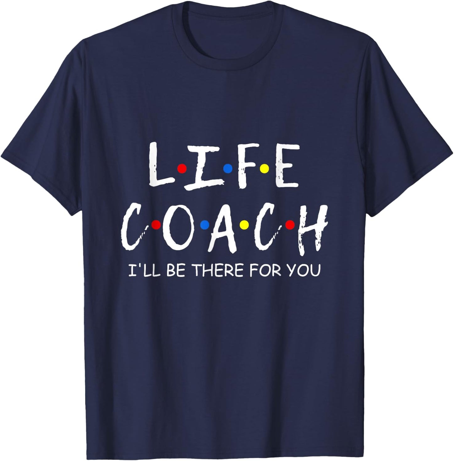 Life Coach i'll be there for you Mentor, Health Coach T-Shirt - T-Shirt | Navy