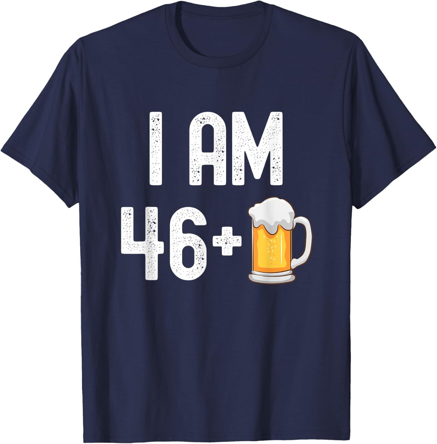I am 46 Plus 1 Beer 47 Years Old Funny 47th Birthday Party T-Shirt - T-Shirt | Navy