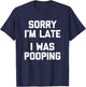 Sorry I'm Late, I Was Pooping funny saying sarcastic T-Shirt - T-Shirt | Navy