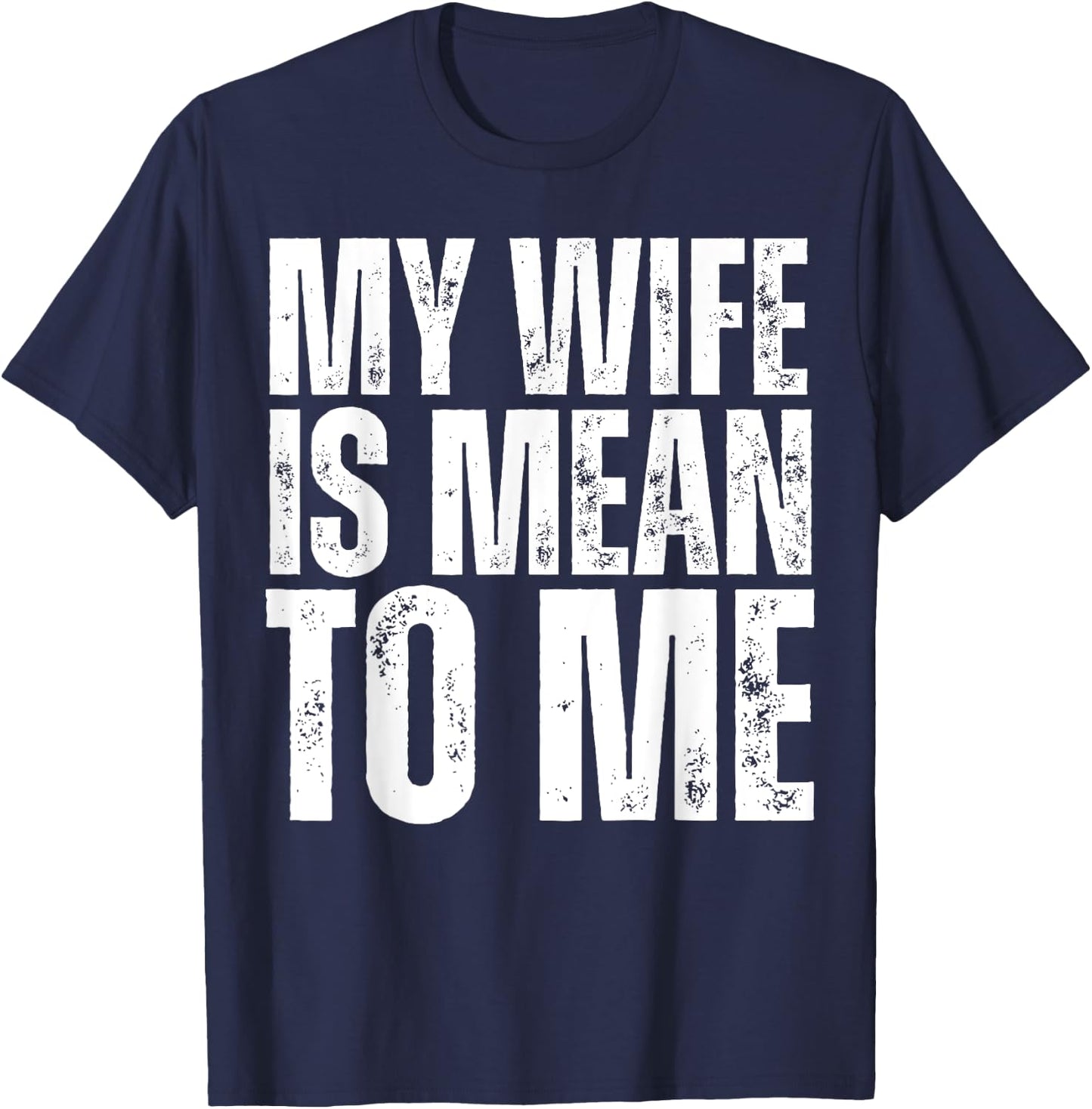 My Wife is Mean to Me Funny Married Husband Sarcastic T-Shirt - T-Shirt | Navy