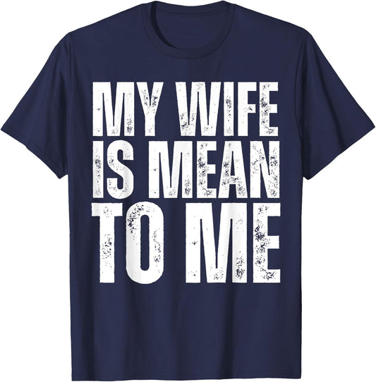 My Wife is Mean to Me Funny Married Husband Sarcastic T-Shirt - T-Shirt | Navy