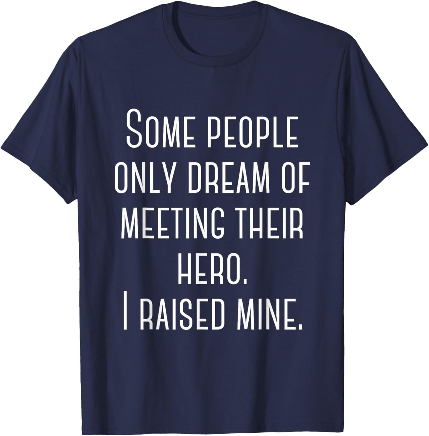 Some People Only Dream Of Meeting Their Hero. I Raised Mine. T-Shirt - T-Shirt | Navy