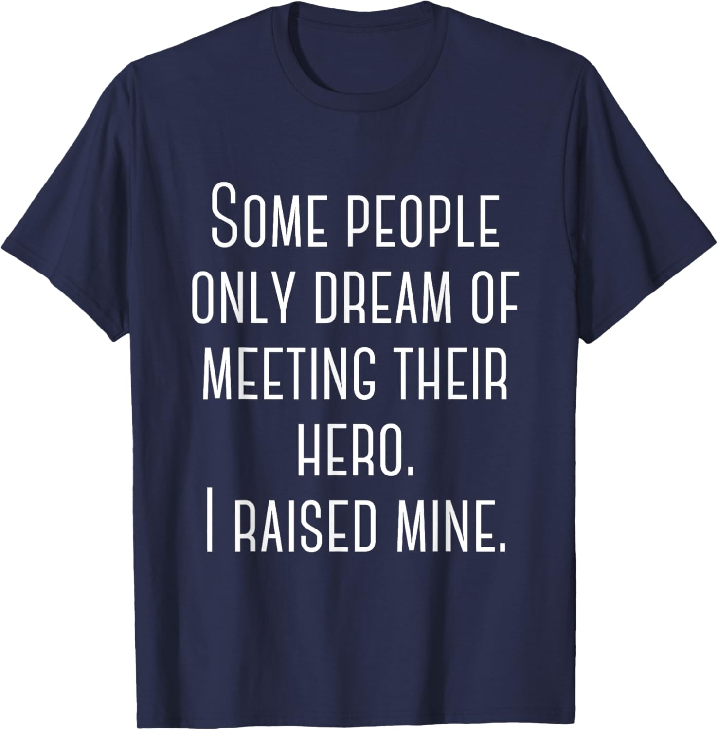Some People Only Dream Of Meeting Their Hero. I Raised Mine. T-Shirt - T-Shirt | Navy