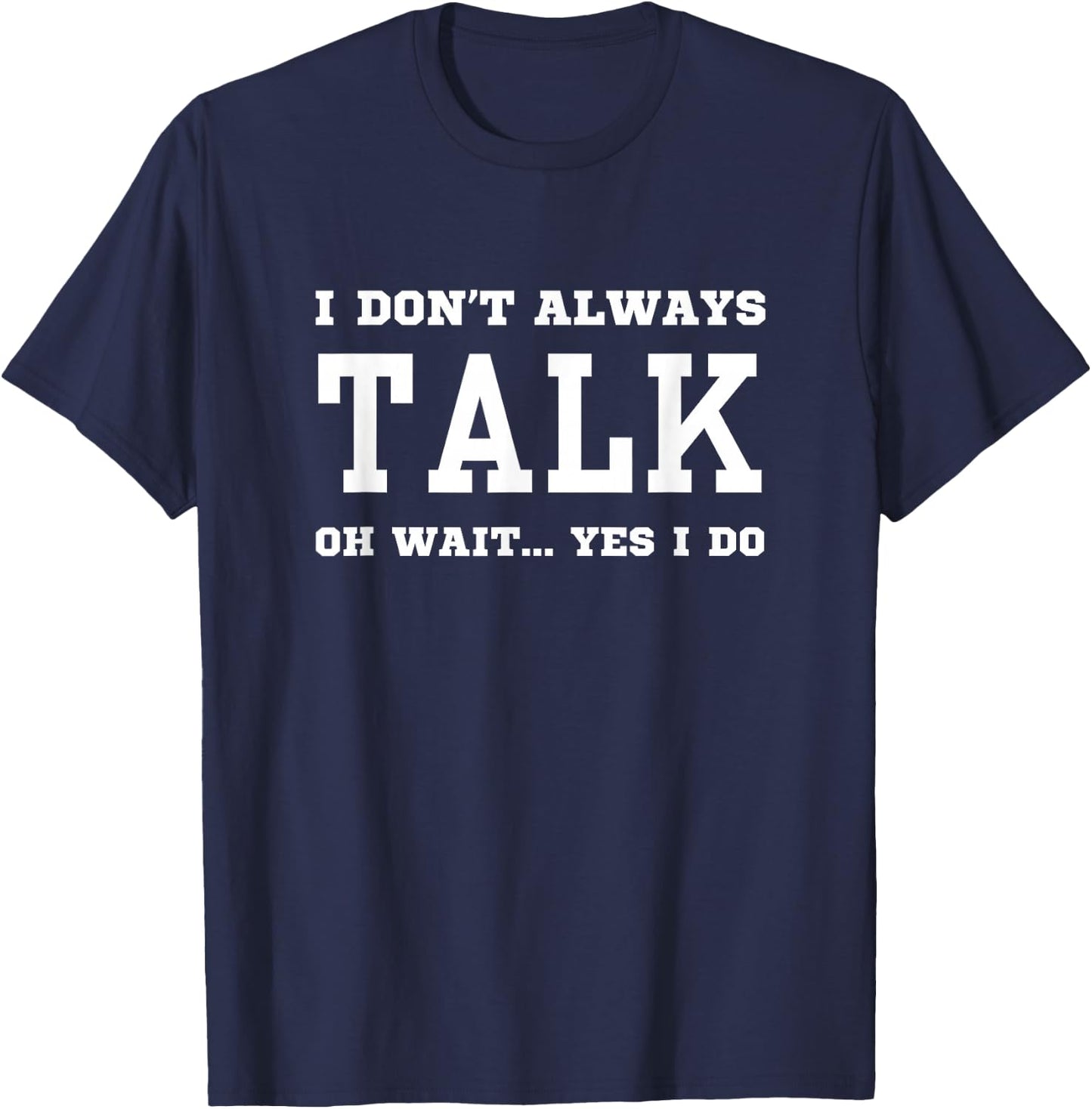 I Don't Always Talk Oh Wait Yes I Do - Sarcastic Chatterbox T-Shirt - T-Shirt | Navy