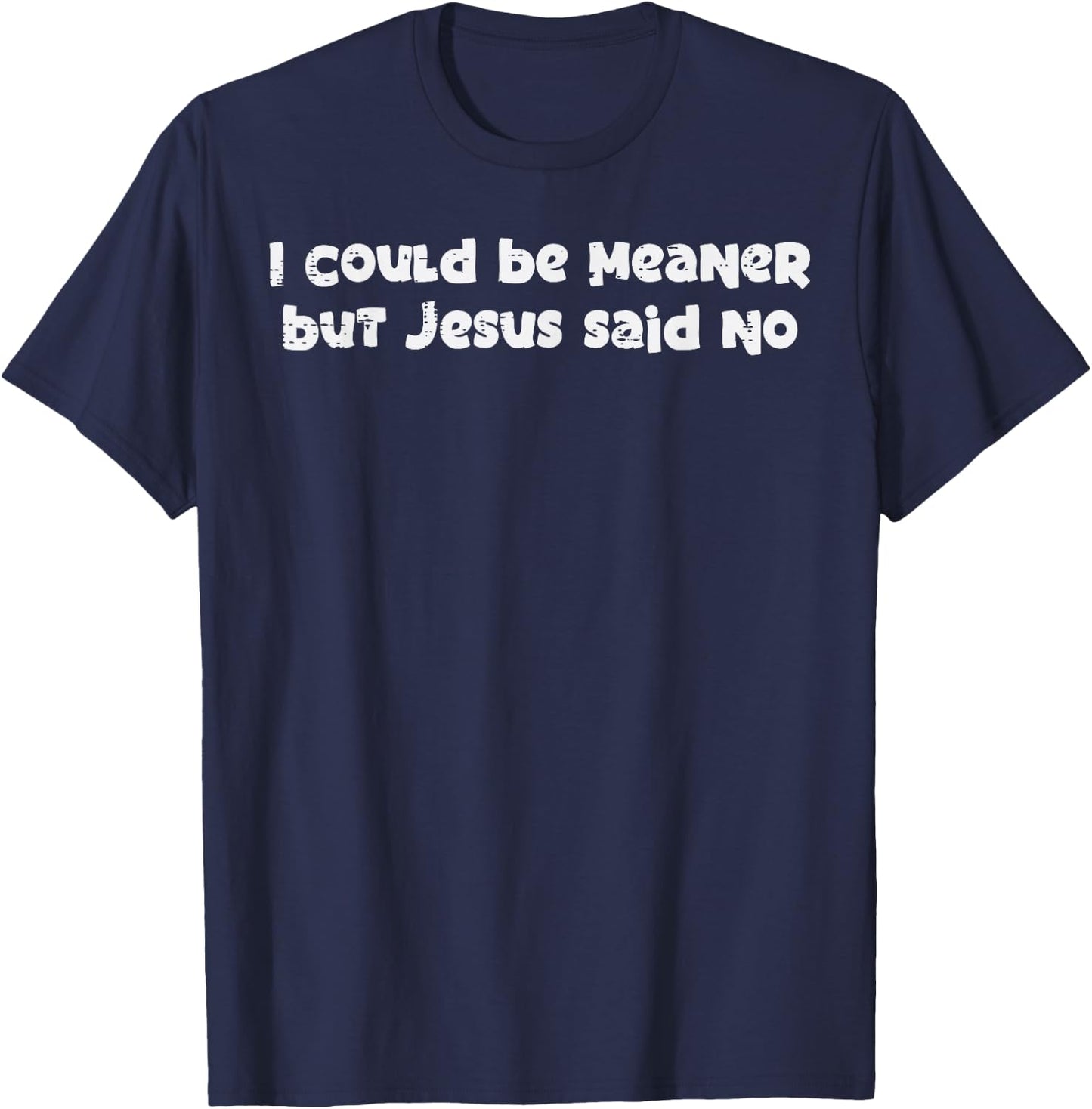 I Could Be Meaner But Jesus Said No Funny Saying Women Men T-Shirt - T-Shirt | Navy