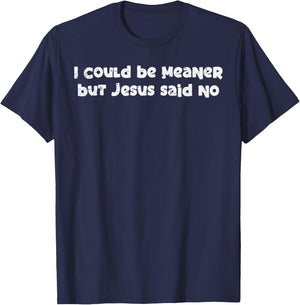 I Could Be Meaner But Jesus Said No Funny Saying Women Men T-Shirt - T-Shirt | Navy