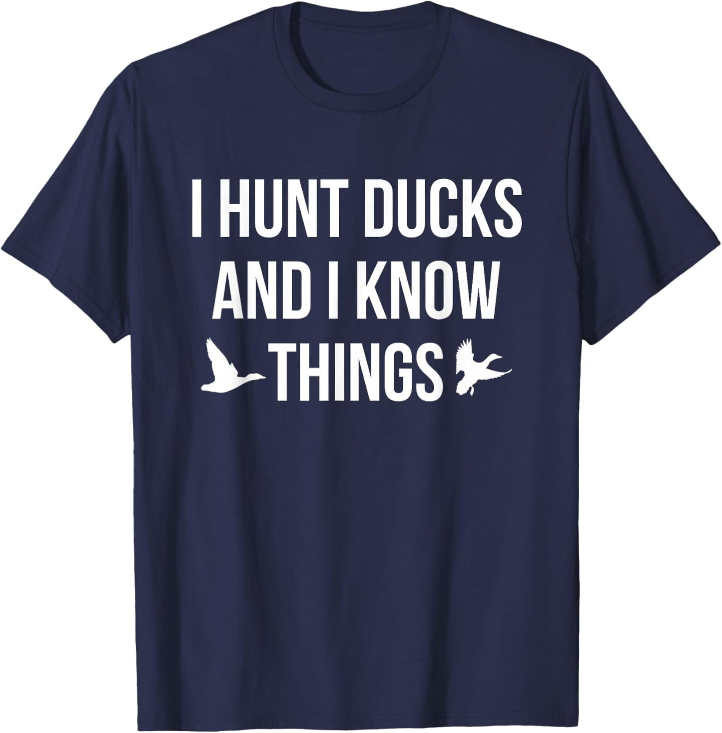 I Hunt Ducks And I Know Things Duck Hunting Shooting T-Shirt - T-Shirt | Navy