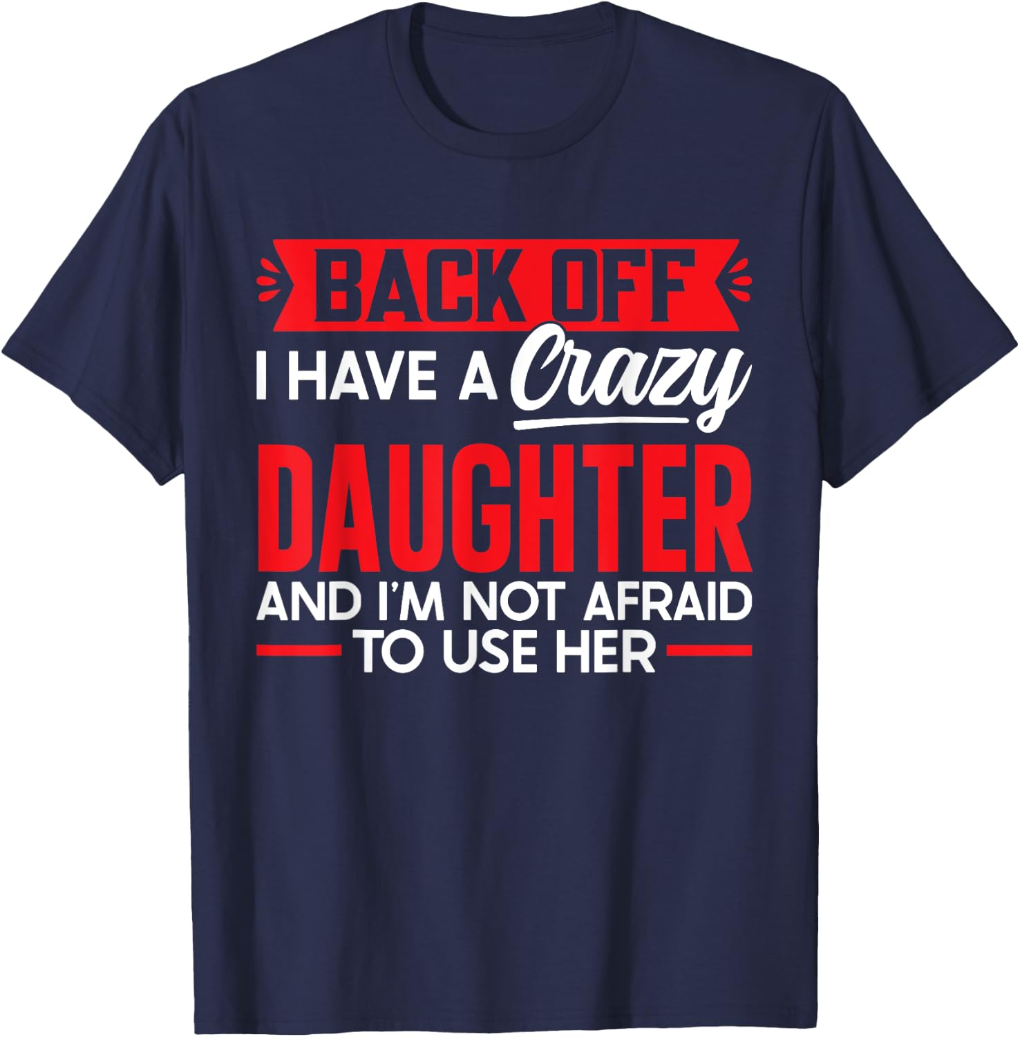 Back Off I Have A Crazy Daughter I'm Not Afraid To Use Her T-Shirt - T-Shirt | Navy