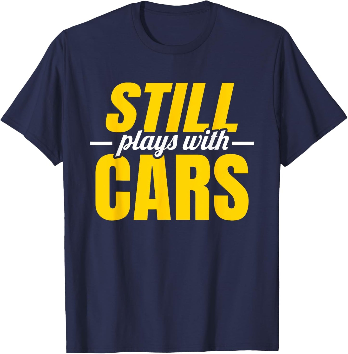 Still Plays with Cars | Car Guy Mechanic Auto Racing T-Shirt - T-Shirt | Navy