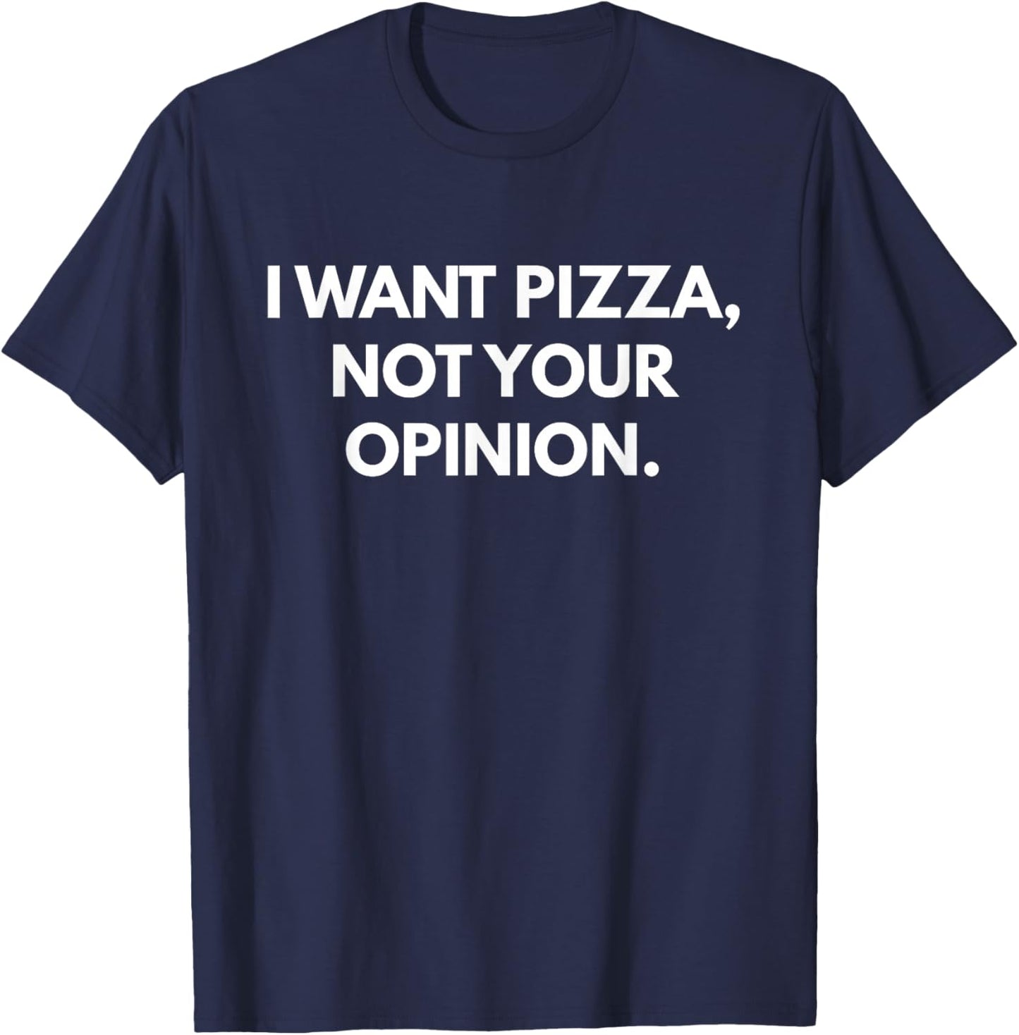 I Want Pizza Not Your Opinion T-Shirt - T-Shirt | Navy