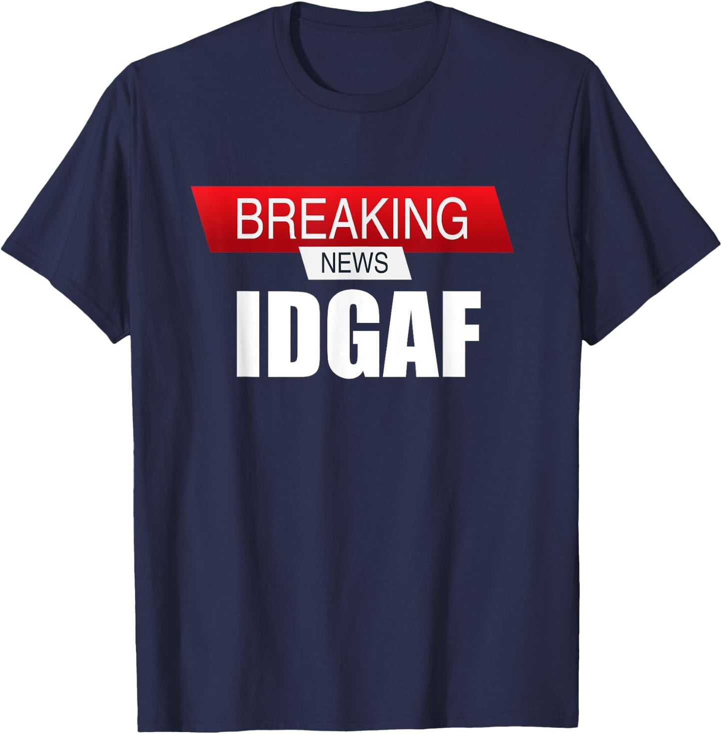 Breaking News IDGAF Sarcastic I Don't Care Or Give A F T-Shirt - T-Shirt | Navy