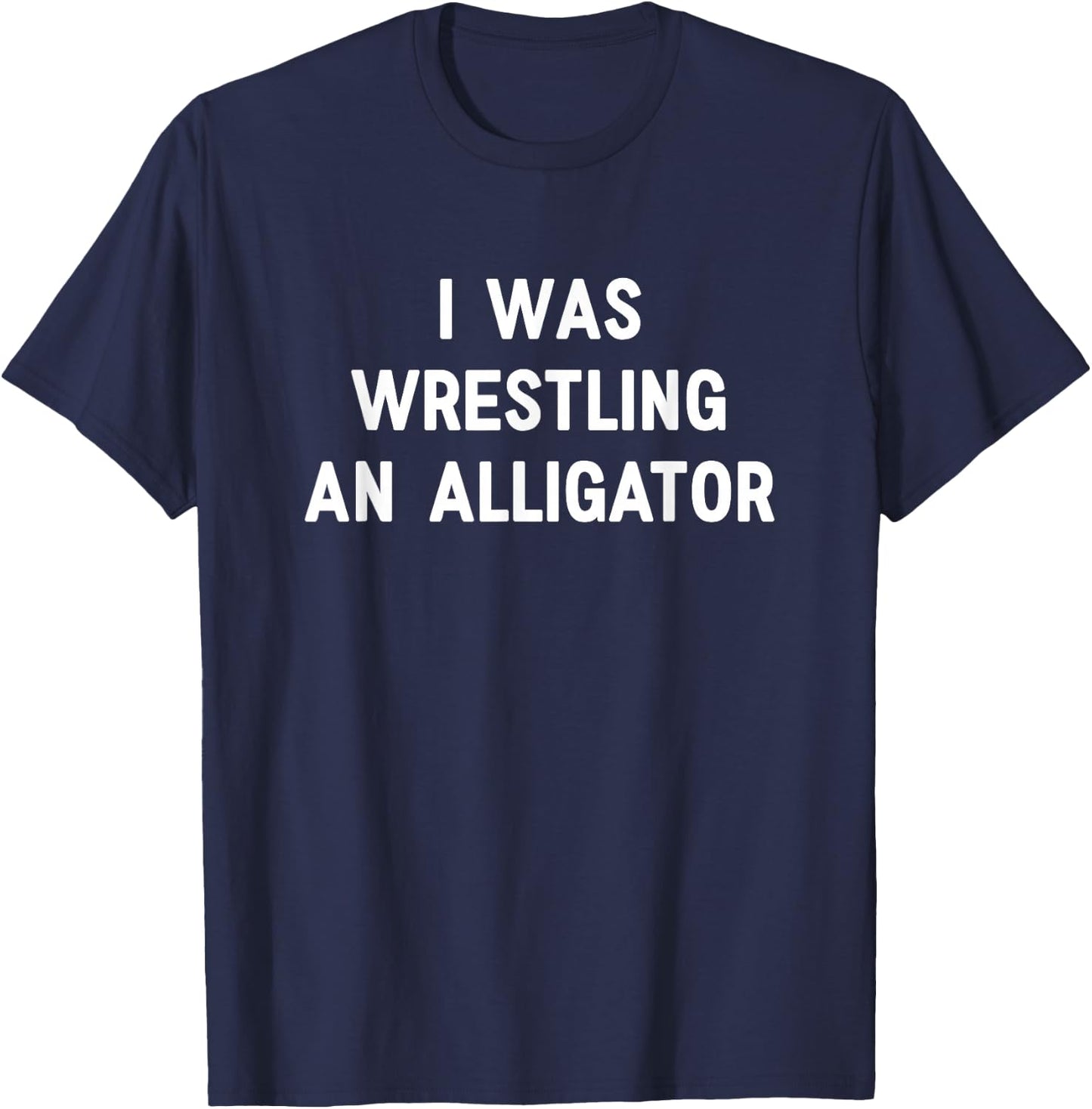 I was Wrestling an Alligator, Funny, Jokes, Sarcastic T-Shirt - T-Shirt | Navy
