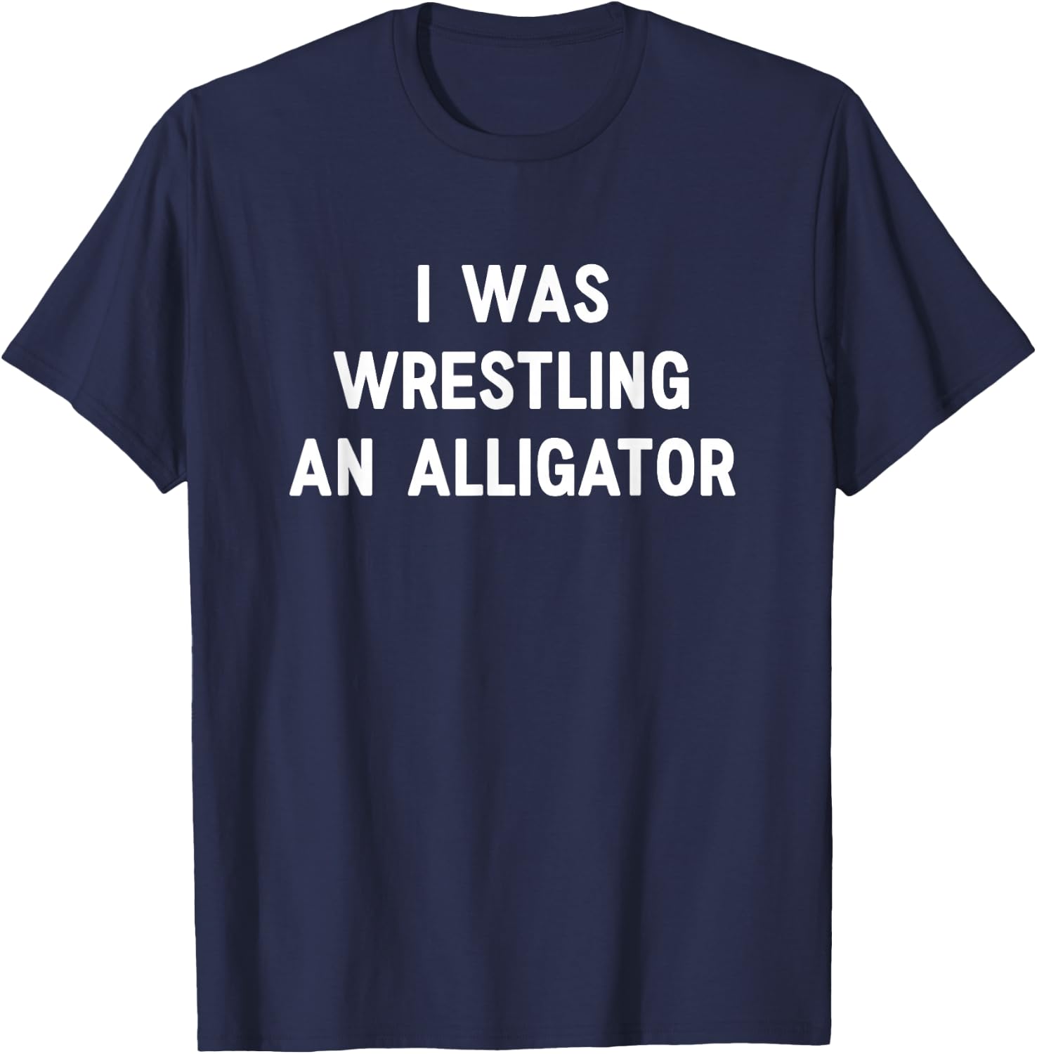 I was Wrestling an Alligator, Funny, Jokes, Sarcastic T-Shirt - T-Shirt | Navy