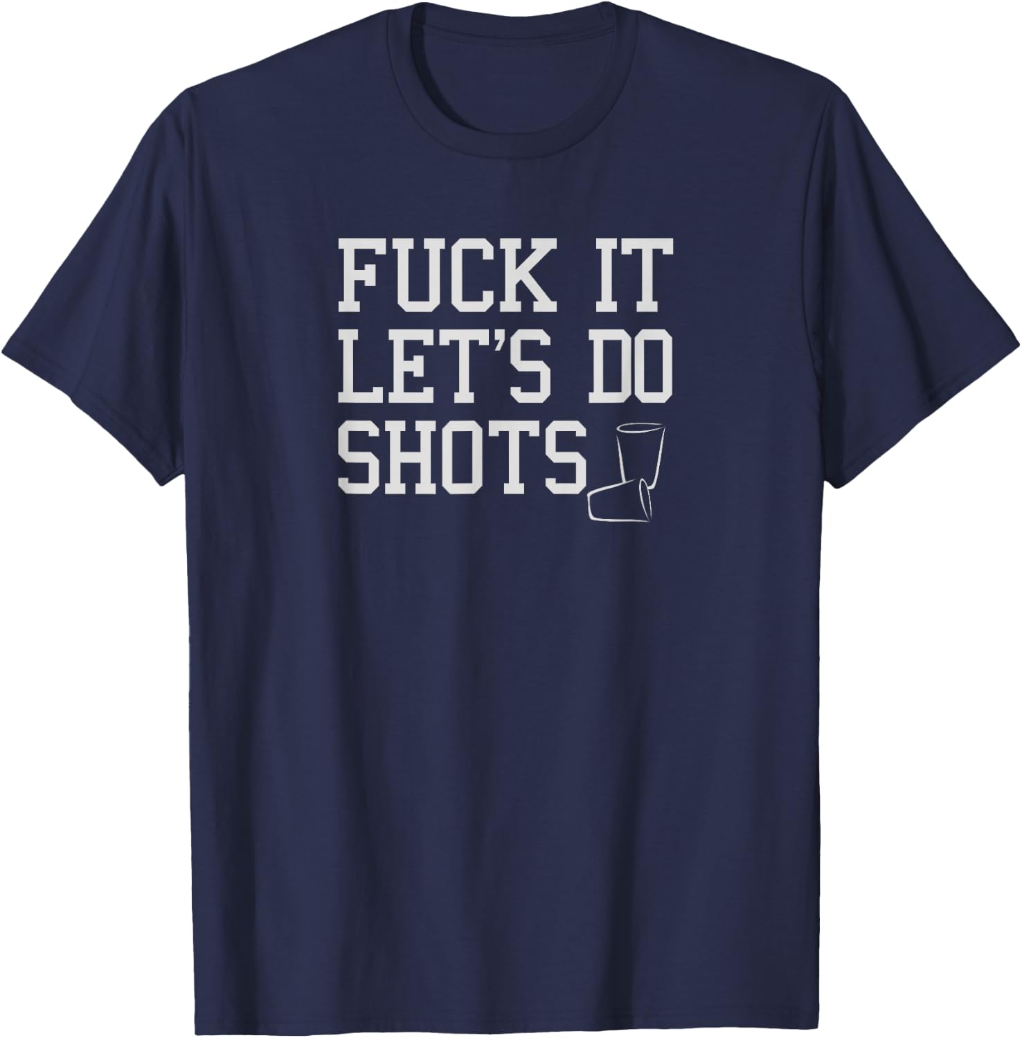 Fuck It Let's Do Shots Funny Alcohol Shirts Drinking T-Shirt - T-Shirt | Navy