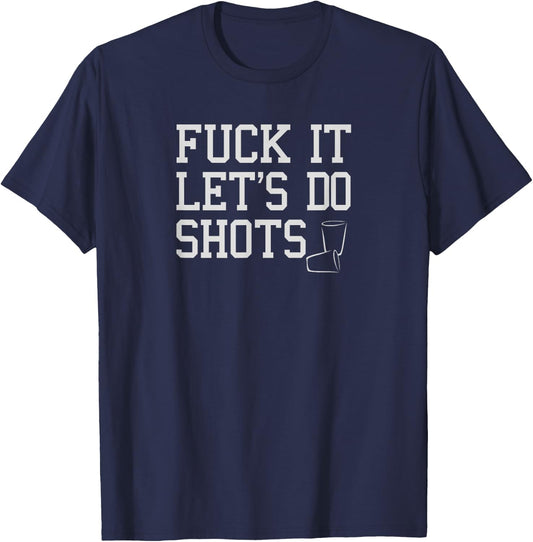 Fuck It Let's Do Shots Funny Alcohol Shirts Drinking T-Shirt - T-Shirt | Navy