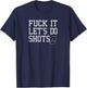 Fuck It Let's Do Shots Funny Alcohol Shirts Drinking T-Shirt - T-Shirt | Navy