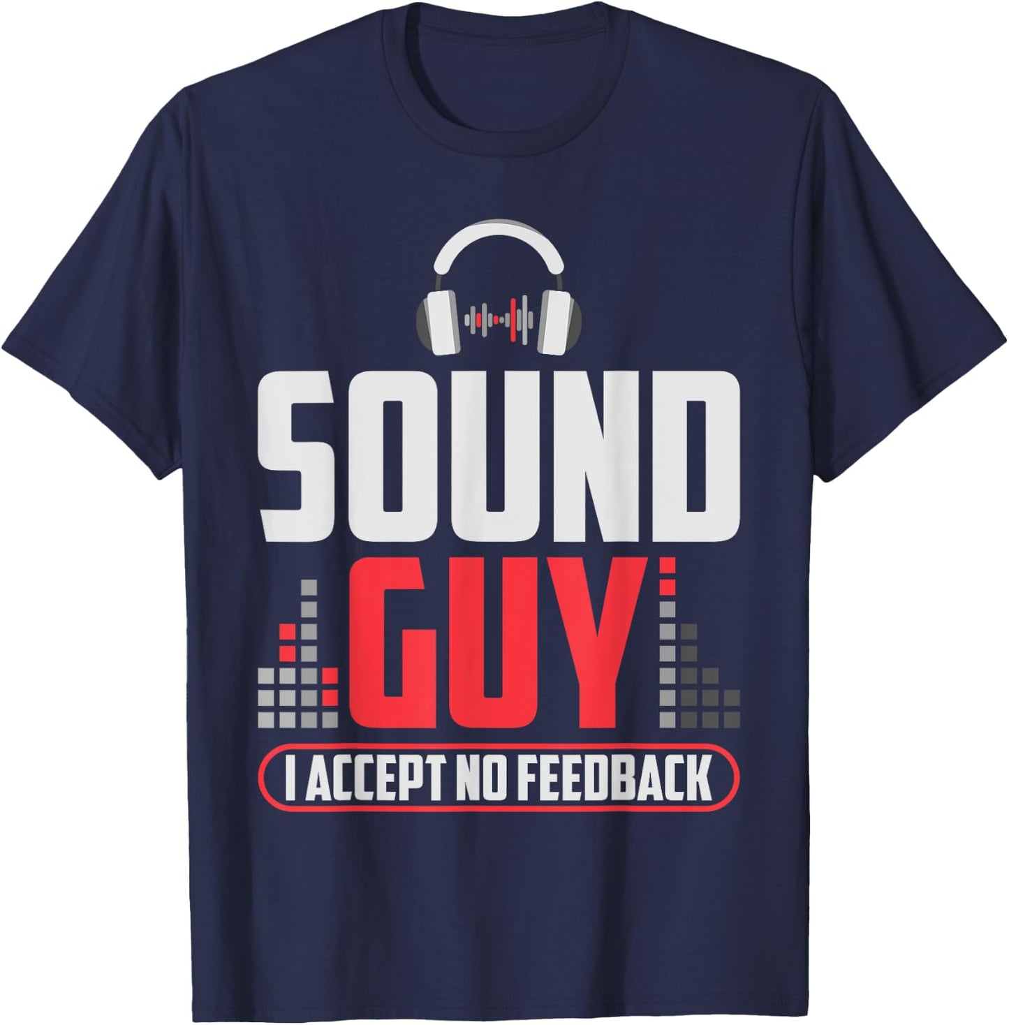 Sound Guy I Accept No Feedback For Audio And Sound Engineer T-Shirt - T-Shirt | Navy