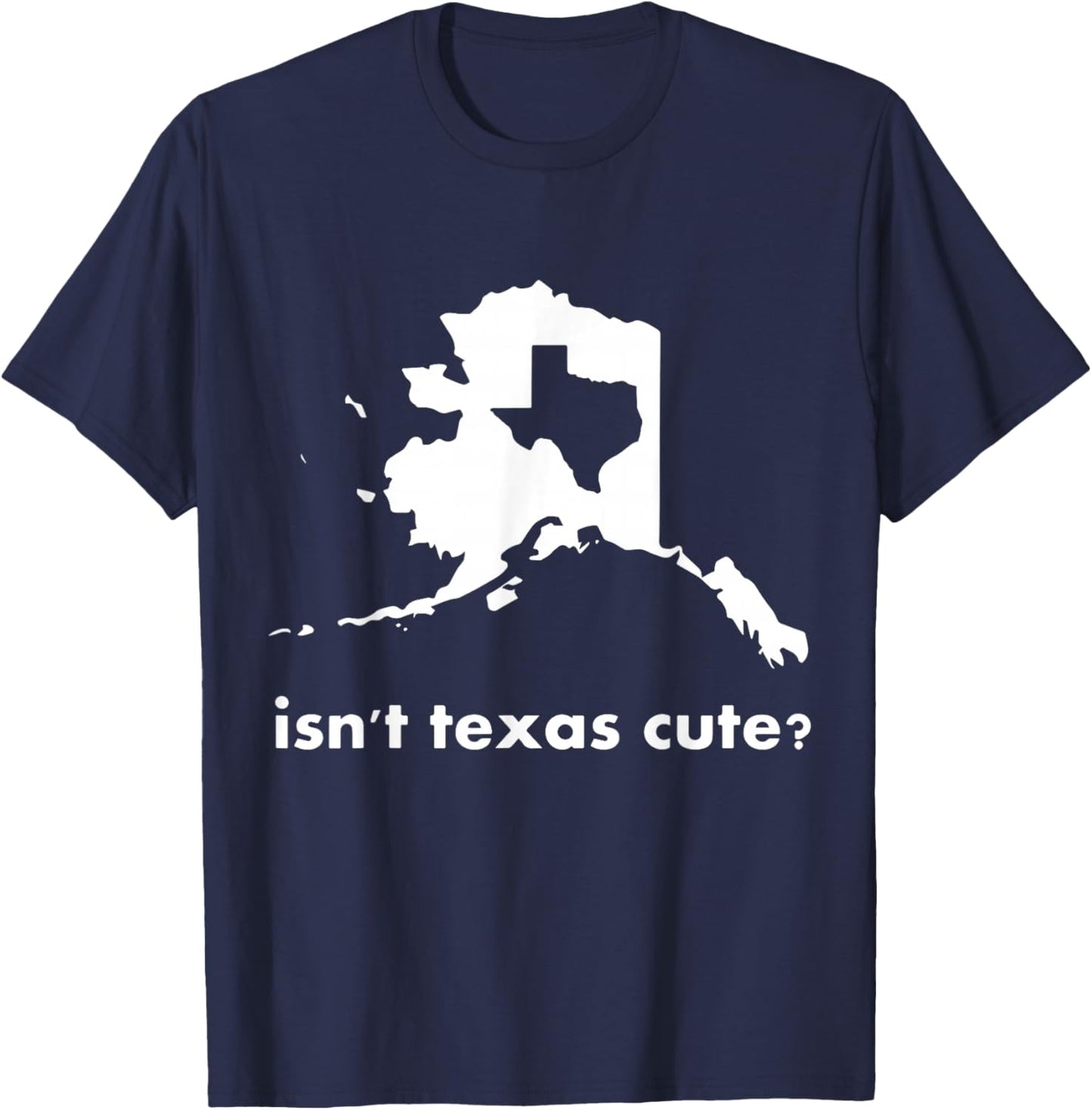Alaska - Isn't Texas Cute Parody T-Shirt - T-Shirt | Navy