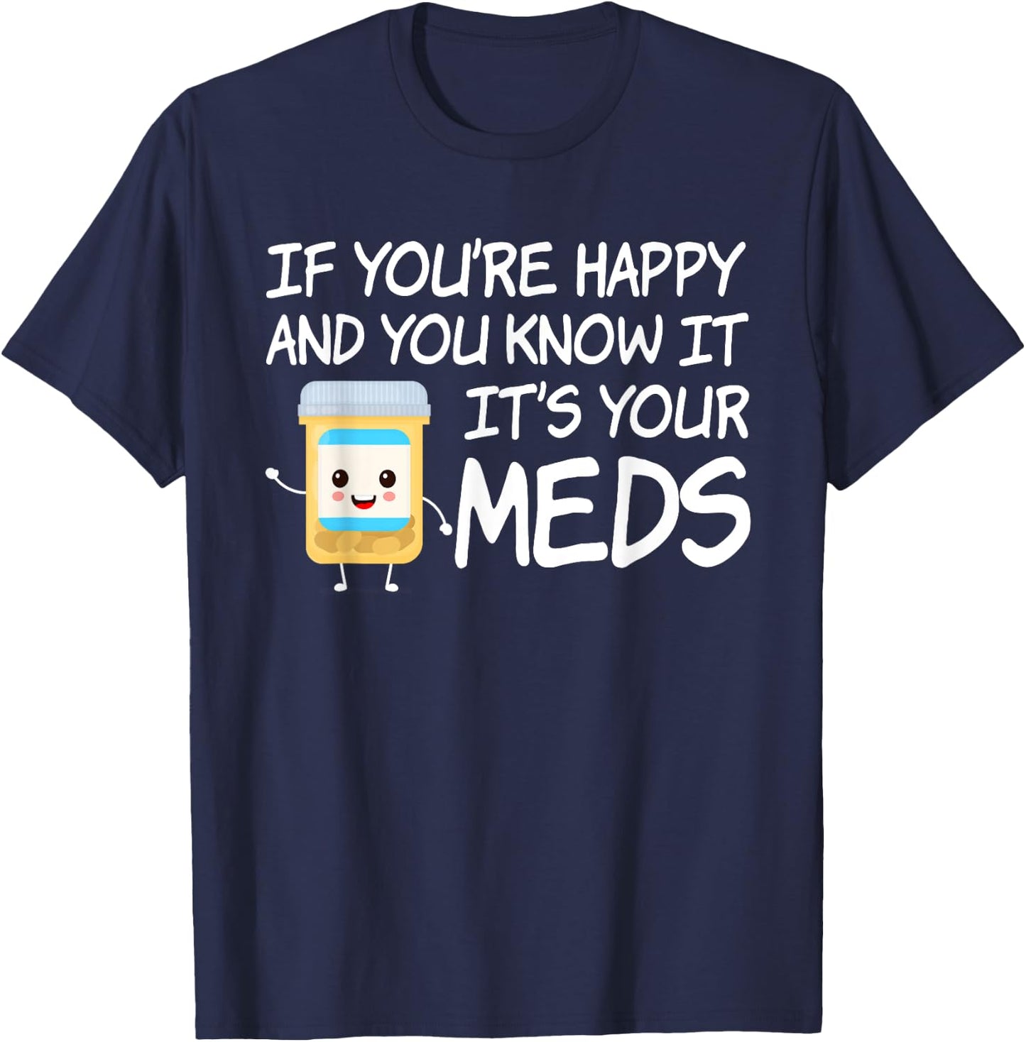If You're Happy And You Know It It's Your Meds Funny Pill T-Shirt - T-Shirt | Navy