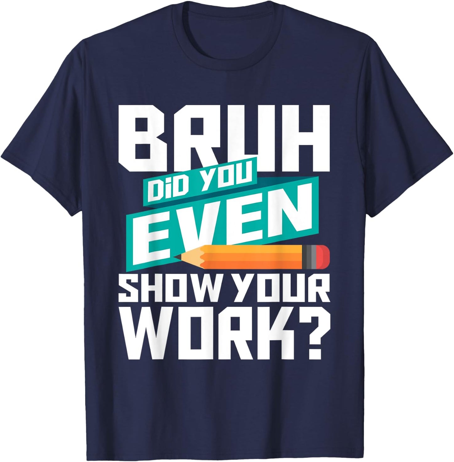 Bruh Did You Even Show Your Work - Math Lover Math Teacher T-Shirt - T-Shirt | Navy