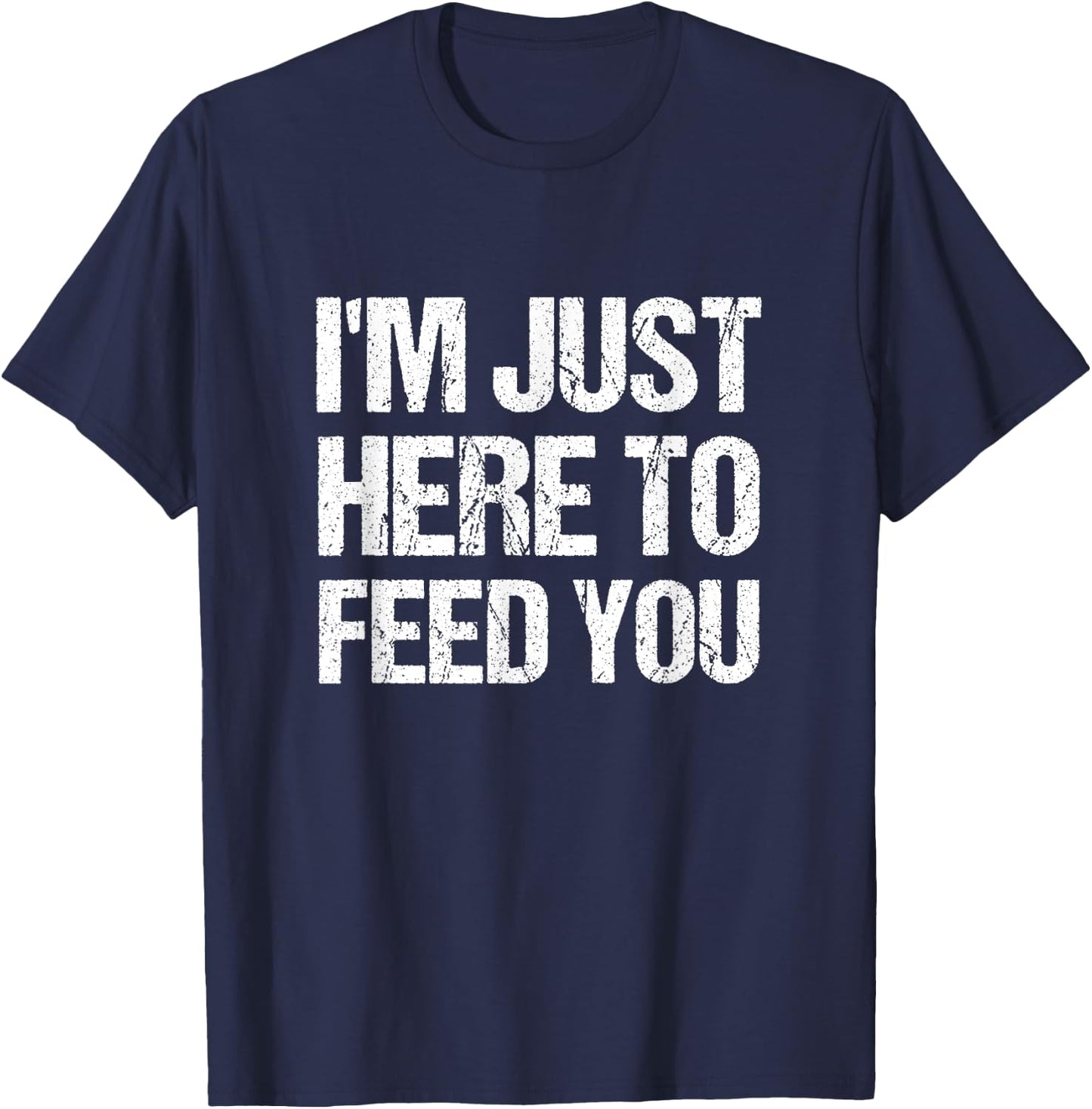 I'm Just Here To Feed You Funny Chef Cooking Humor T-Shirt - T-Shirt | Navy